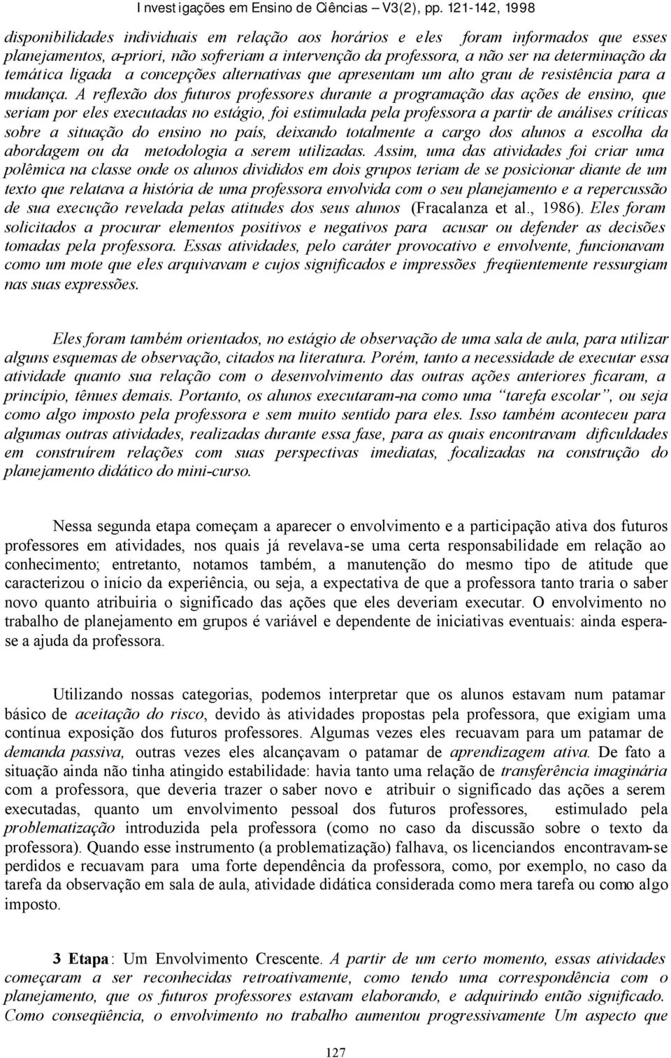 A reflexão dos futuros professores durante a programação das ações de ensino, que seriam por eles executadas no estágio, foi estimulada pela professora a partir de análises críticas sobre a situação