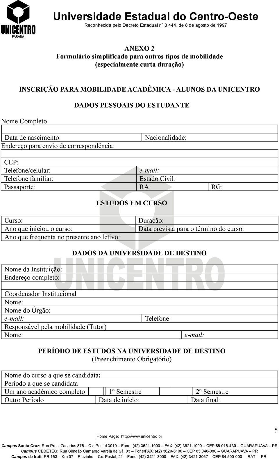 curso: Ano que frequenta no presente ano letivo: Duração: Data prevista para o término do curso: DADOS DA UNIVERSIDADE DE DESTINO Nome da Instituição: Endereço completo: Coordenador Institucional