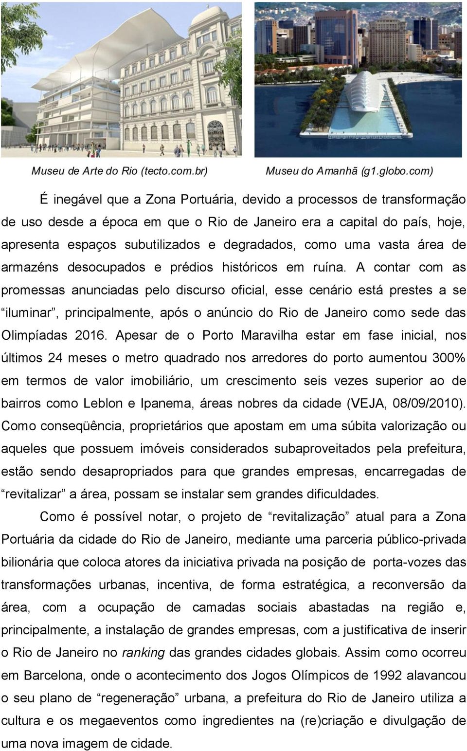 A contar com as promessas anunciadas pelo discurso oficial, esse cenário está prestes a se iluminar, principalmente, após o anúncio do Rio de Janeiro como sede das Olimpíadas 2016.