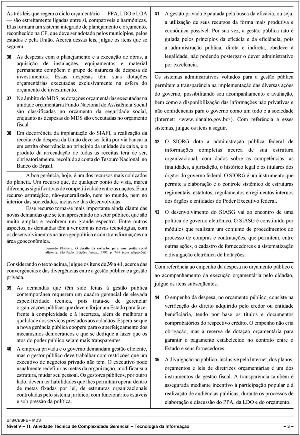 As despesas com o planejamento e a execução de obras, a aquisição de instalações, equipamentos e material permanente compõem o grupo de natureza de despesa de investimentos.