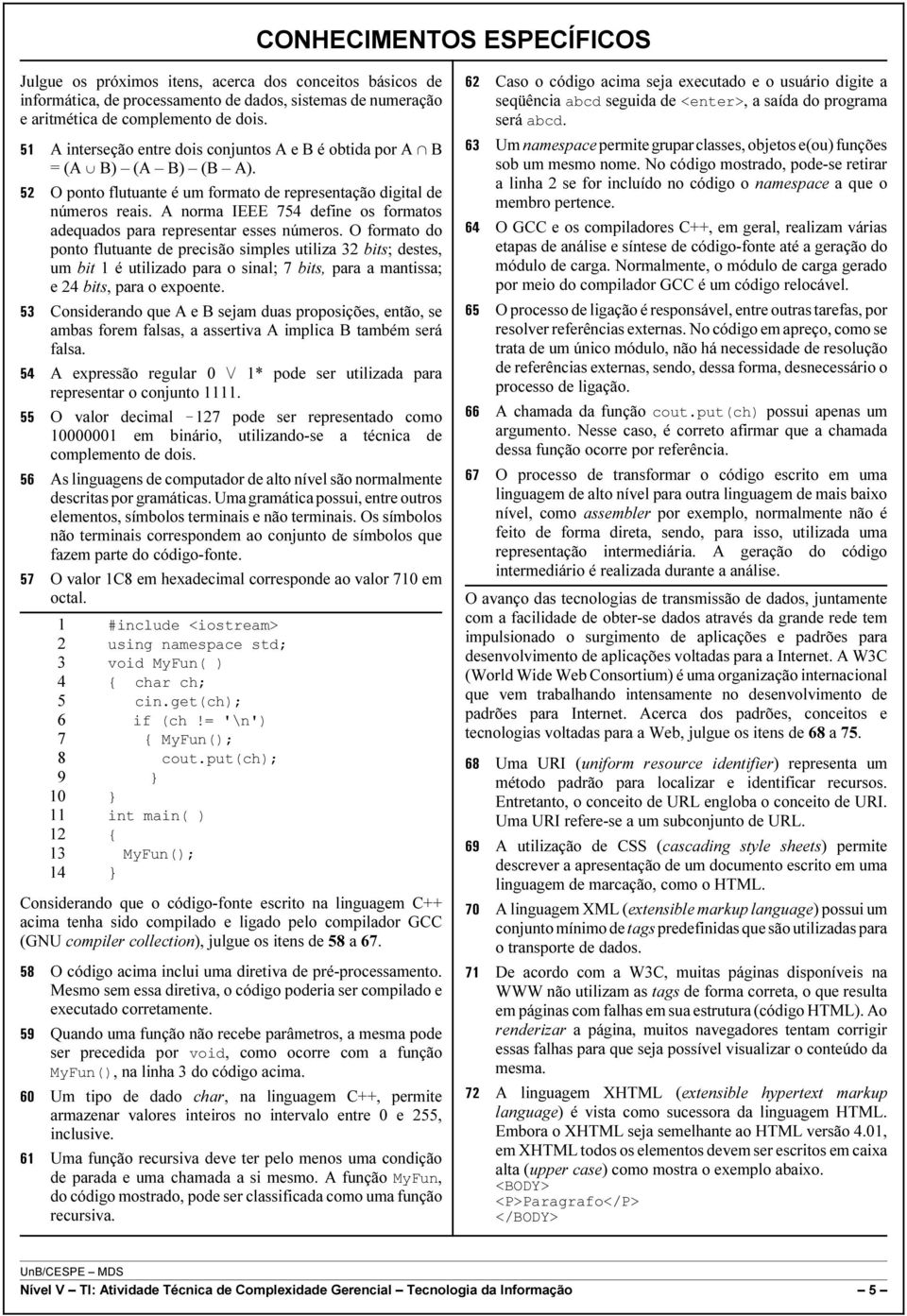 A norma IEEE 754 define os formatos adequados para representar esses números.