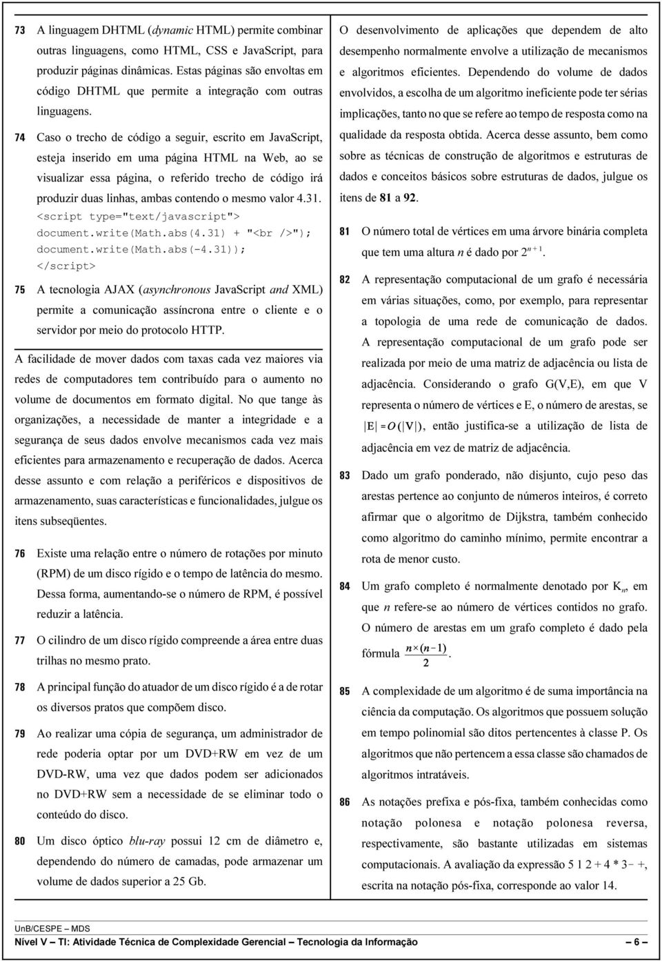 Caso o trecho de código a seguir, escrito em JavaScript, esteja inserido em uma página HTML na Web, ao se visualizar essa página, o referido trecho de código irá produzir duas linhas, ambas contendo