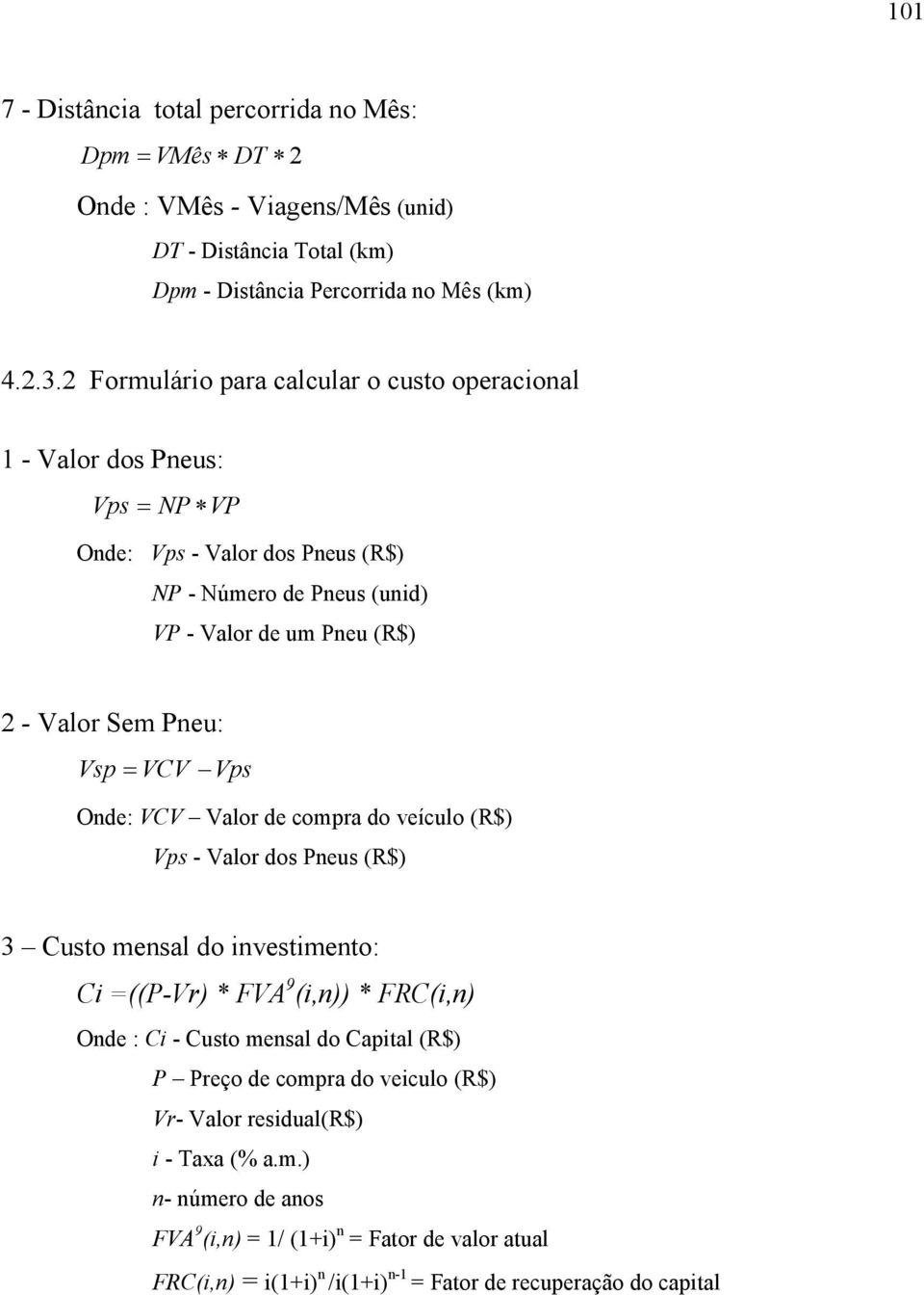 Vsp= VCV Vps Onde: VCV Valor de compra do veículo (R$) Vps - Valor dos Pneus (R$) 3 Custo mensal do investimento: Ci =((P-Vr) * FVA 9 (i,n)) * FRC(i,n) Onde : Ci - Custo mensal do Capital