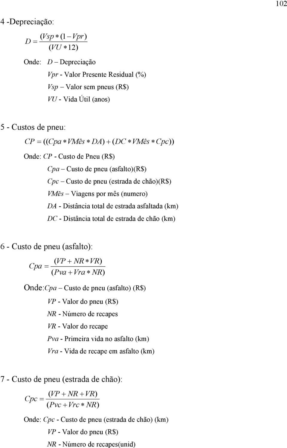 total de estrada de chão (km) 6 - Custo de pneu (asfalto): ( VP+ NR VR) Cpa= ( Pva+ Vra NR) Onde:Cpa Custo de pneu (asfalto) (R$) VP - Valor do pneu (R$) NR - Número de recapes VR - Valor do recape