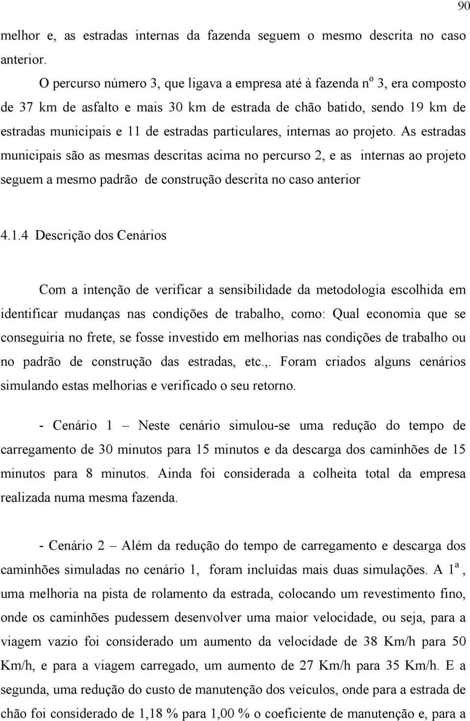 particulares, internas ao projeto. As estradas municipais são as mesmas descritas acima no percurso 2, e as internas ao projeto seguem a mesmo padrão de construção descrita no caso anterior 4.1.