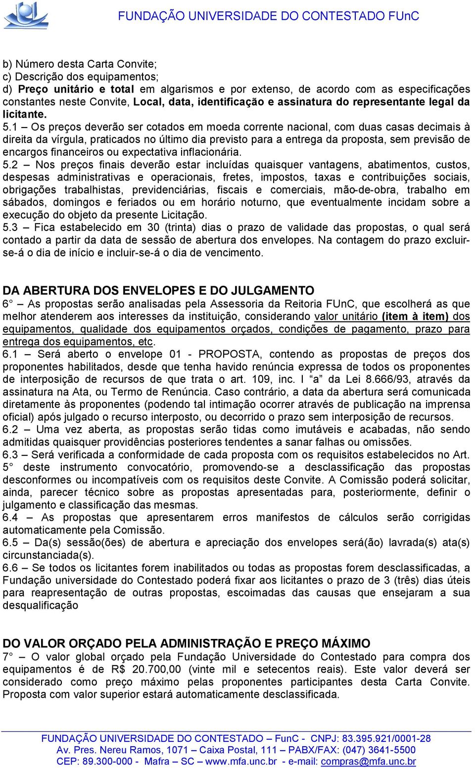 1 Os preços deverão ser cotados em moeda corrente nacional, com duas casas decimais à direita da vírgula, praticados no último dia previsto para a entrega da proposta, sem previsão de encargos