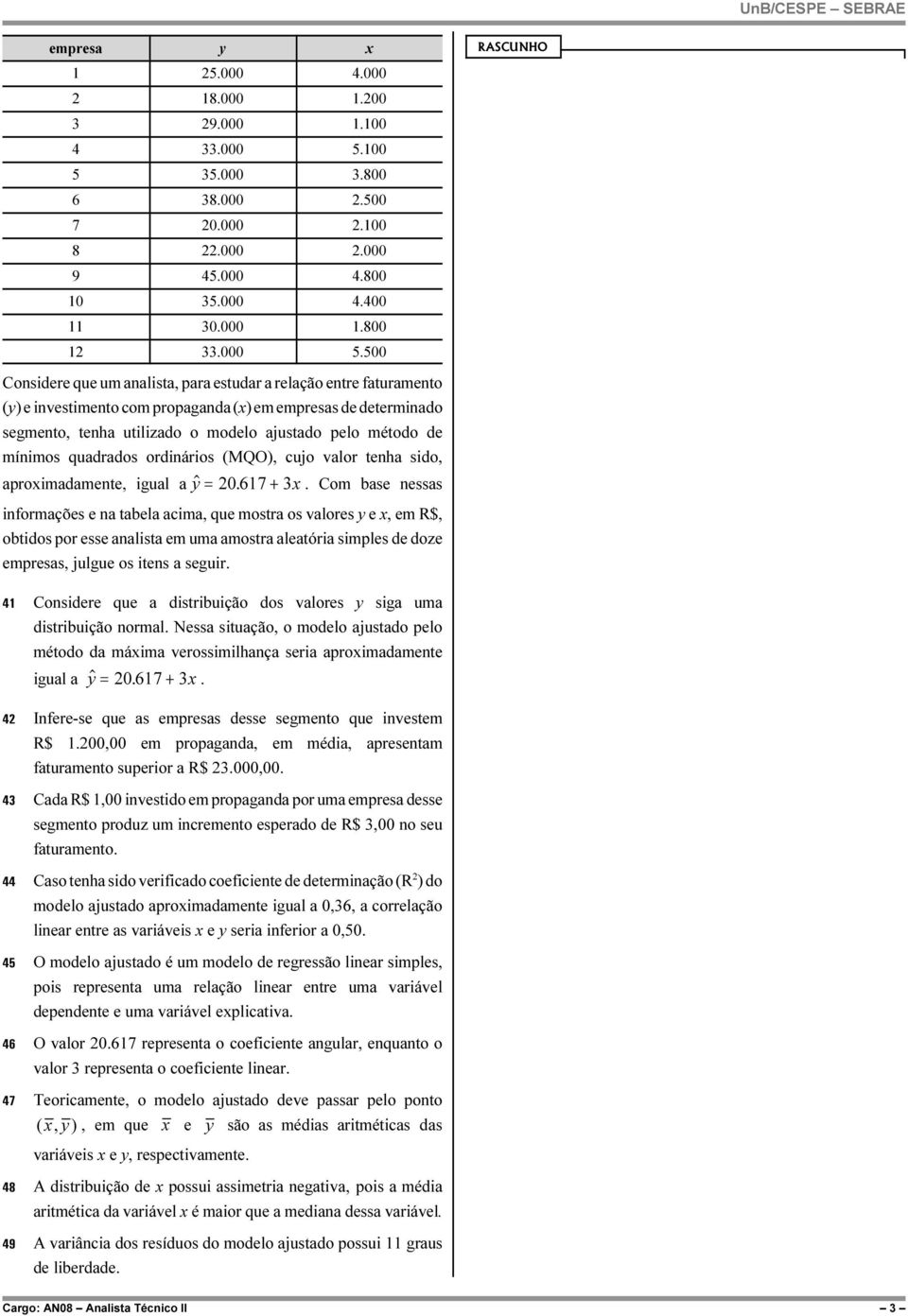 500 Considere que um analista, para estudar a relação entre faturamento (y) e investimento com propaganda (x) em empresas de determinado segmento, tenha utilizado o modelo ajustado pelo método de