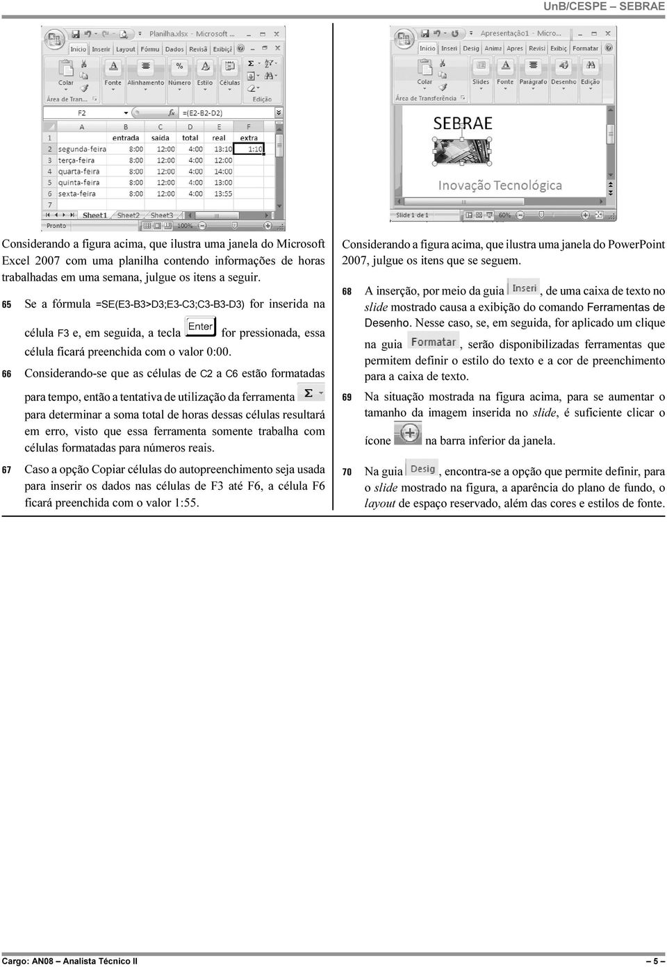 66 Considerando-se que as células de C2 a C6 estão formatadas para tempo, então a tentativa de utilização da ferramenta para determinar a soma total de horas dessas células resultará em erro, visto