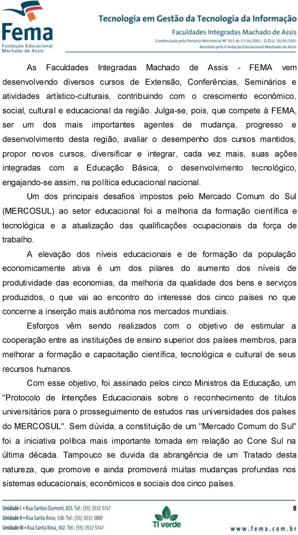 Julga-se, pois, que compete à FEMA, ser um dos mais importantes agentes de mudança, progresso e desenvolvimento desta região, avaliar o desempenho dos cursos mantidos, propor novos cursos,