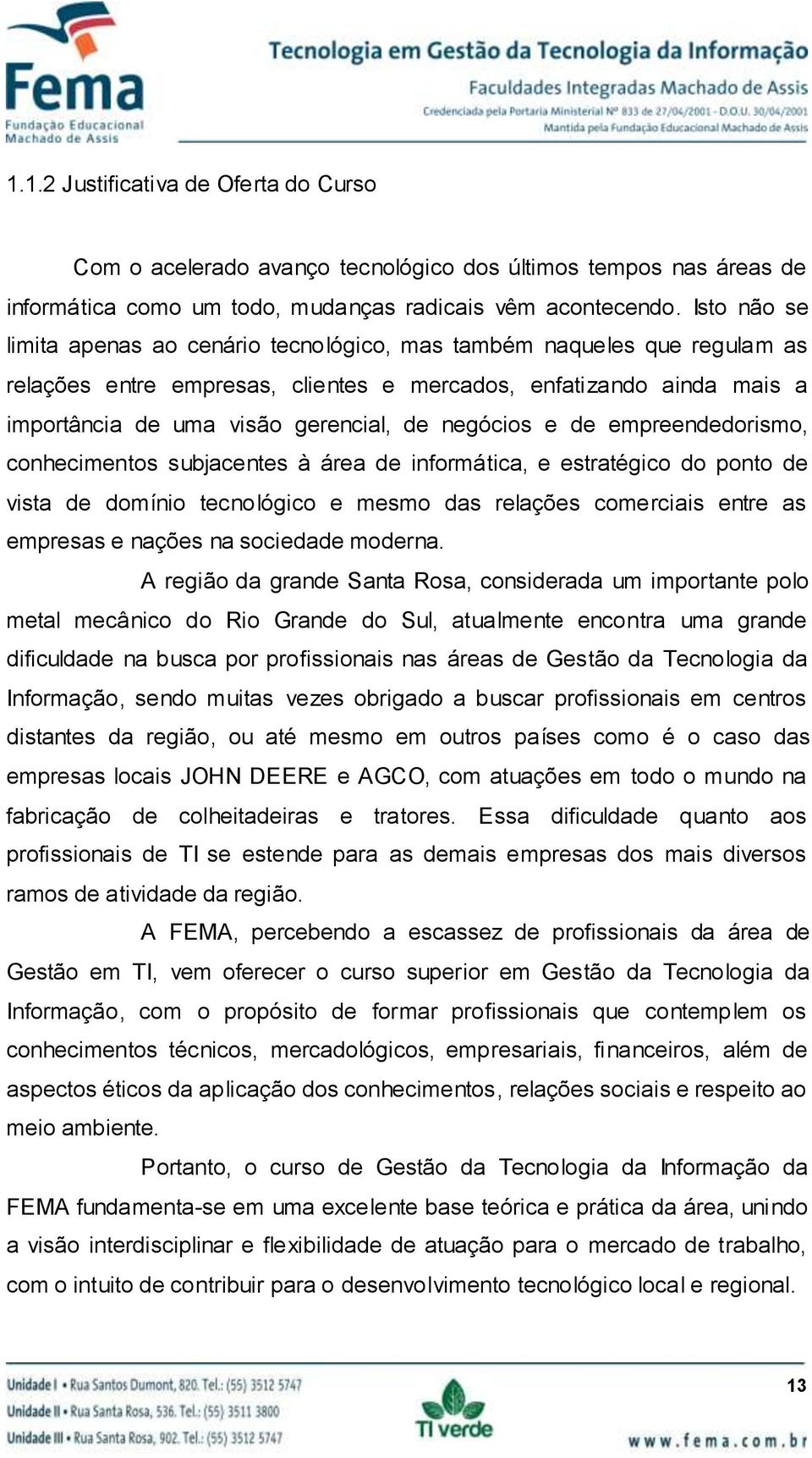 negócios e de empreendedorismo, conhecimentos subjacentes à área de informática, e estratégico do ponto de vista de domínio tecnológico e mesmo das relações comerciais entre as empresas e nações na