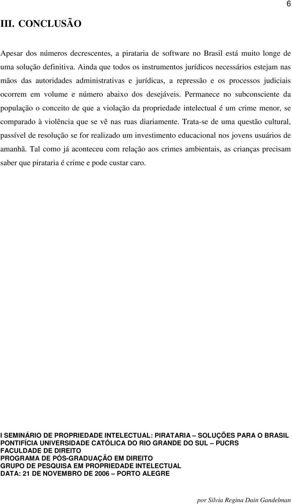 desejáveis. Permanece no subconsciente da população o conceito de que a violação da propriedade intelectual é um crime menor, se comparado à violência que se vê nas ruas diariamente.