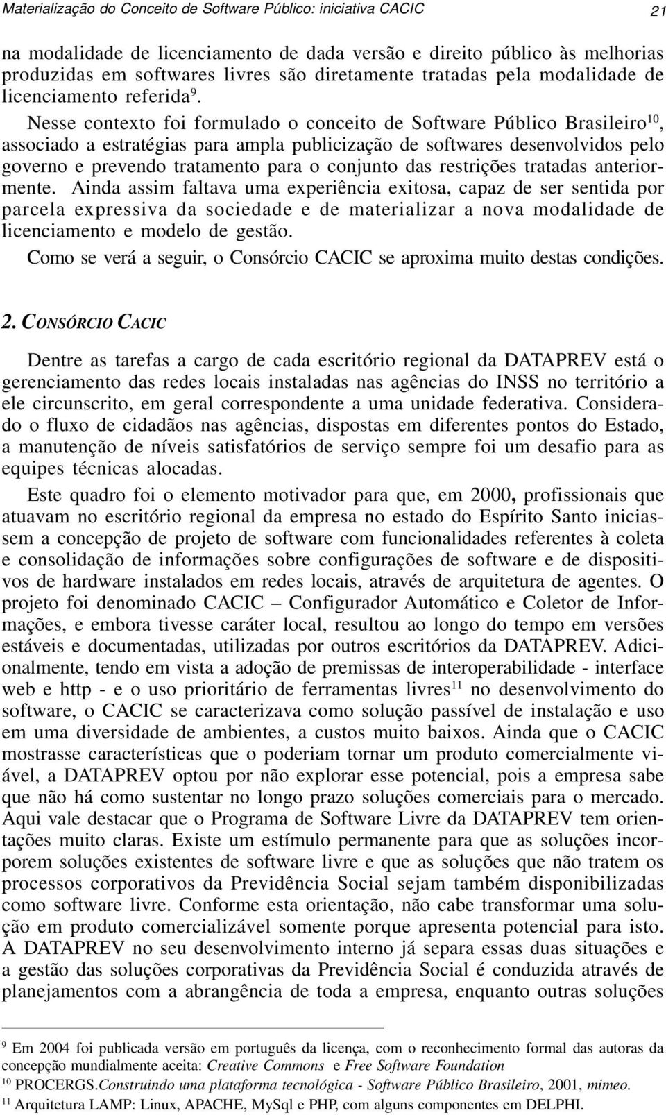 Nesse contexto foi formulado o conceito de Software Público Brasileiro 10, associado a estratégias para ampla publicização de softwares desenvolvidos pelo governo e prevendo tratamento para o