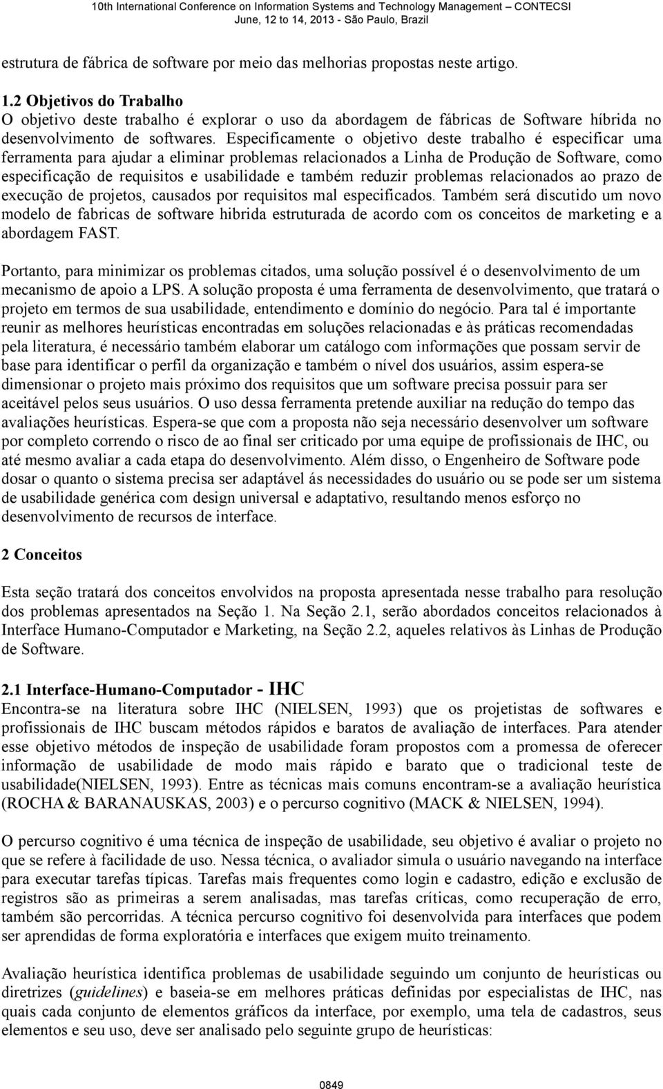 Especificamente o objetivo deste trabalho é especificar uma ferramenta para ajudar a eliminar problemas relacionados a Linha de Produção de Software, como especificação de requisitos e usabilidade e