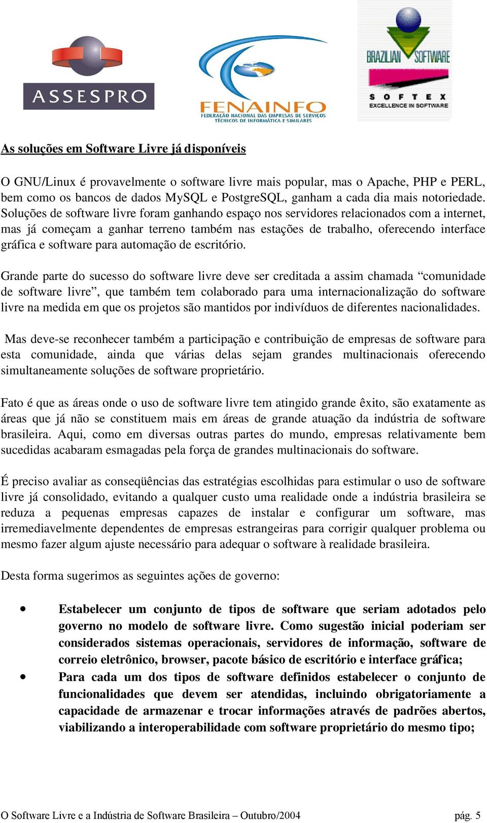 Soluções de software livre foram ganhando espaço nos servidores relacionados com a internet, mas já começam a ganhar terreno também nas estações de trabalho, oferecendo interface gráfica e software