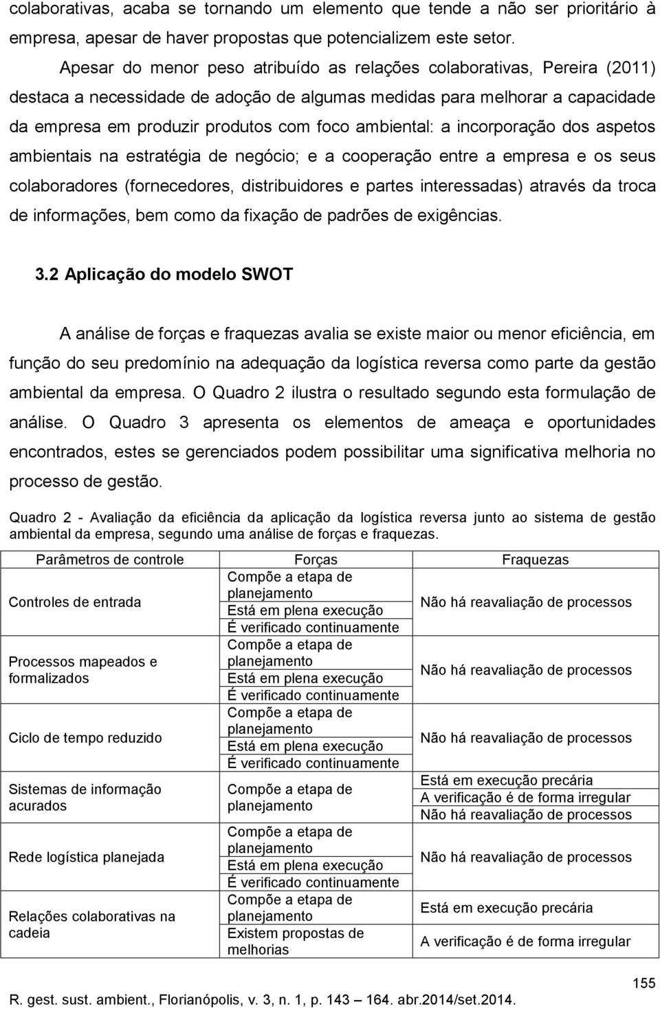 ambiental: a incorporação dos aspetos ambientais na estratégia de negócio; e a cooperação entre a empresa e os seus colaboradores (fornecedores, distribuidores e partes interessadas) através da troca