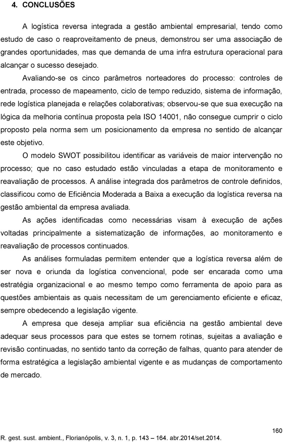 Avaliando-se os cinco parâmetros norteadores do processo: controles de entrada, processo de mapeamento, ciclo de tempo reduzido, sistema de informação, rede logística planejada e relações