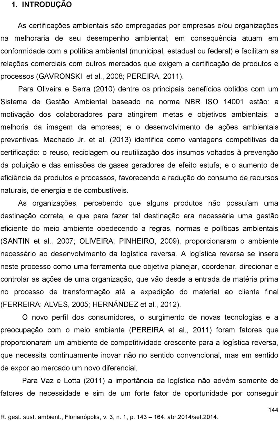 Para Oliveira e Serra (2010) dentre os principais benefícios obtidos com um Sistema de Gestão Ambiental baseado na norma NBR ISO 14001 estão: a motivação dos colaboradores para atingirem metas e
