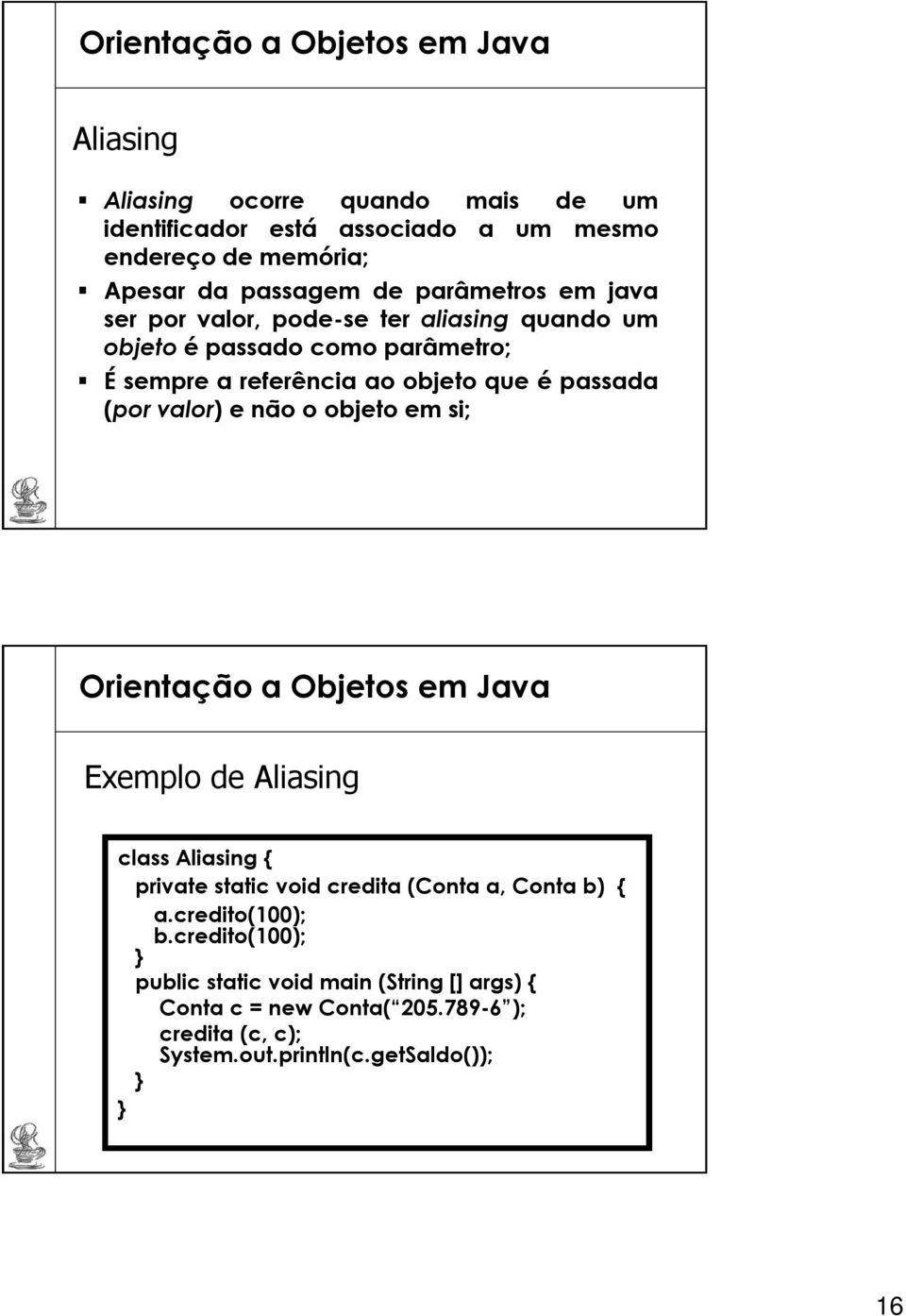 passada (porvalor) e não o objeto em si; Exemplo de Aliasing class Aliasing private static void credita (Conta a, Conta b) a.