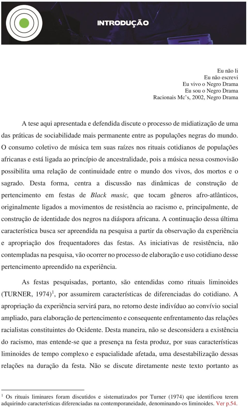 O consumo coletivo de música tem suas raízes nos rituais cotidianos de populações africanas e está ligada ao princípio de ancestralidade, pois a música nessa cosmovisão possibilita uma relação de