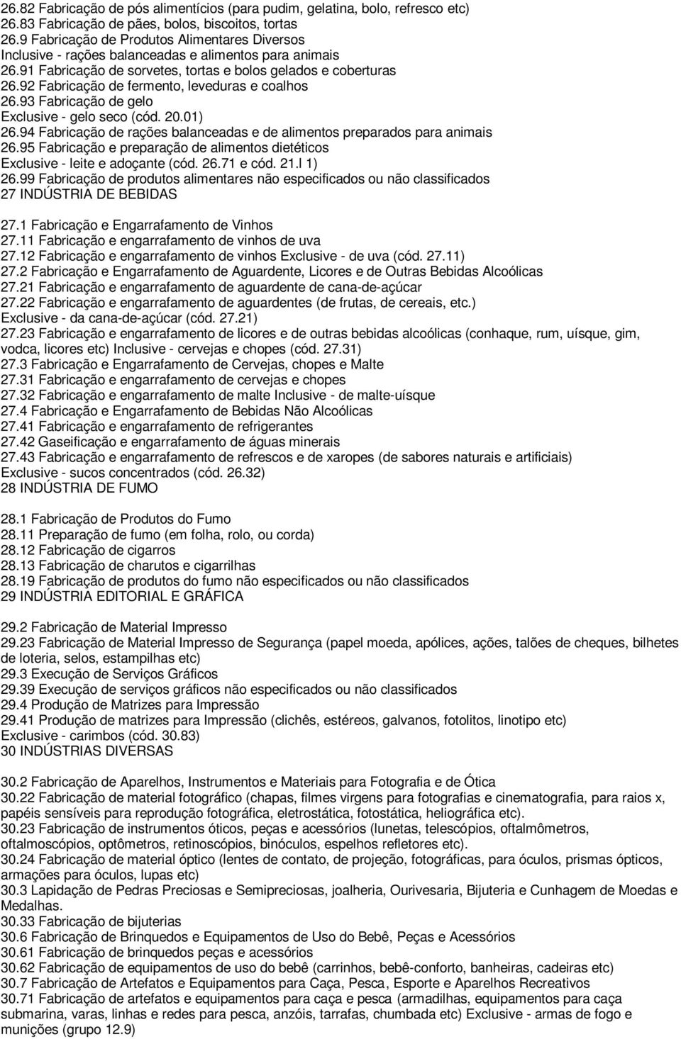 92 Fabricação de fermento, leveduras e coalhos 26.93 Fabricação de gelo Exclusive - gelo seco (cód. 20.01) 26.94 Fabricação de rações balanceadas e de alimentos preparados para animais 26.