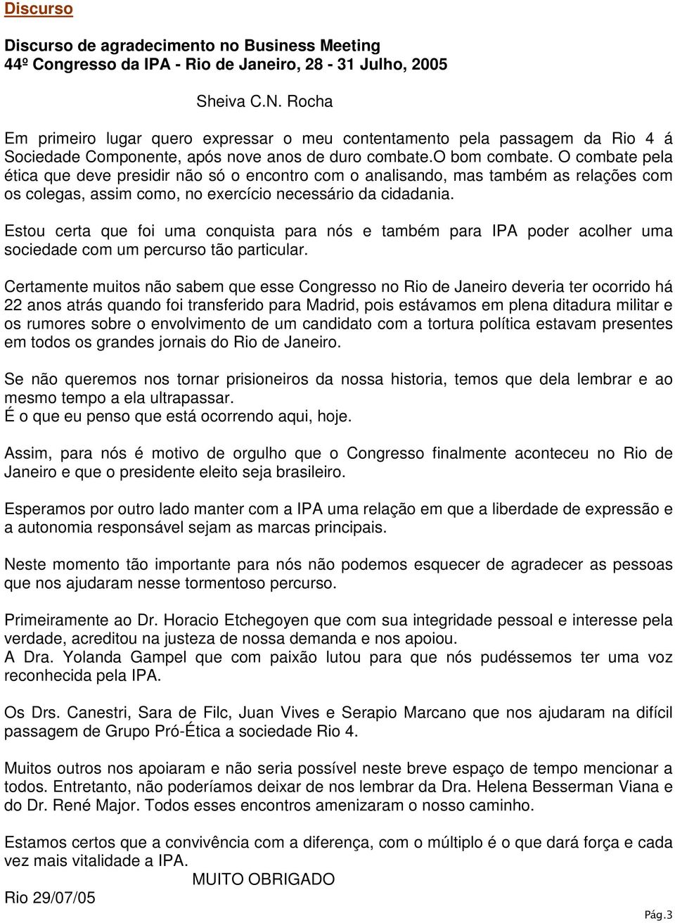 O combate pela ética que deve presidir não só o encontro com o analisando, mas também as relações com os colegas, assim como, no exercício necessário da cidadania.