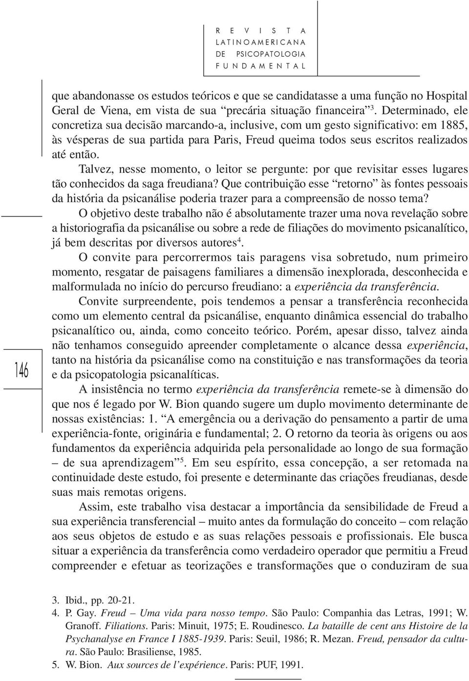 Determinado, ele concretiza sua decisão marcando-a, inclusive, com um gesto significativo: em 1885, às vésperas de sua partida para Paris, Freud queima todos seus escritos realizados até então.