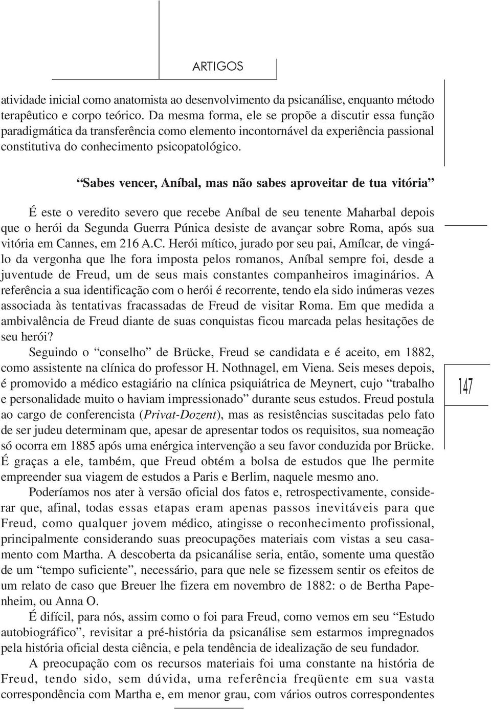 Sabes vencer, Aníbal, mas não sabes aproveitar de tua vitória É este o veredito severo que recebe Aníbal de seu tenente Maharbal depois que o herói da Segunda Guerra Púnica desiste de avançar sobre