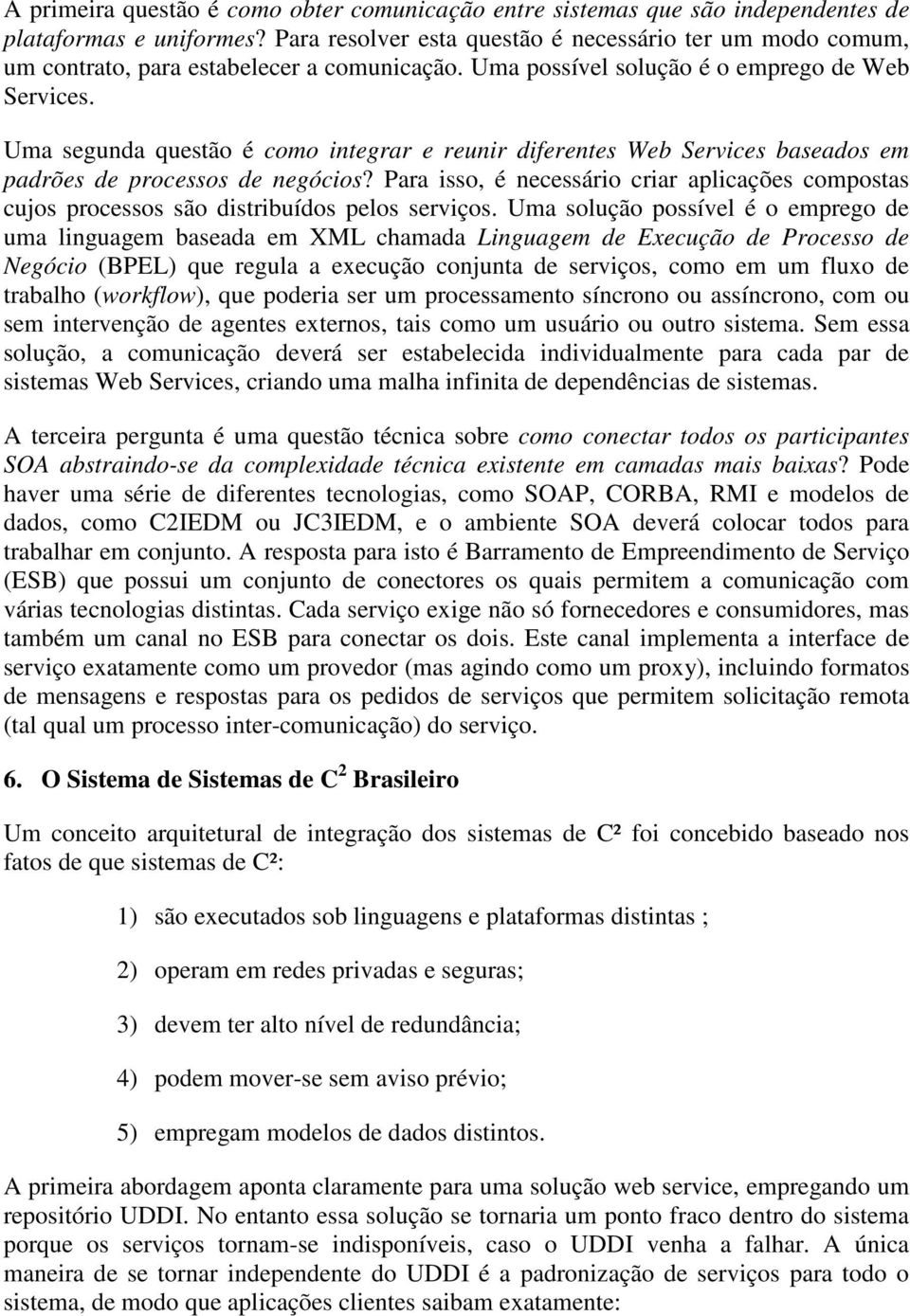 Uma segunda questão é como integrar e reunir diferentes Web Services baseados em padrões de processos de negócios?