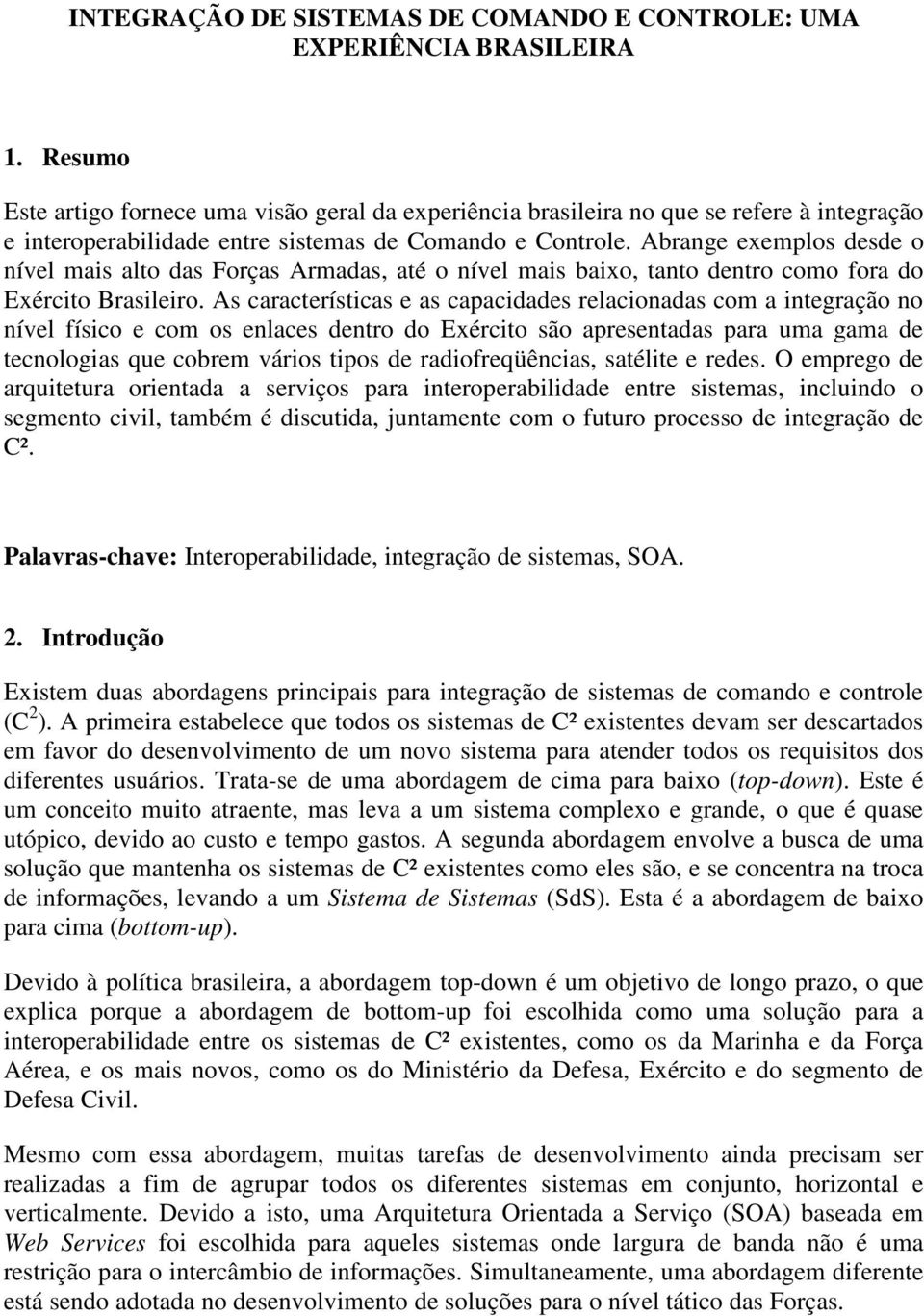 Abrange exemplos desde o nível mais alto das Forças Armadas, até o nível mais baixo, tanto dentro como fora do Exército Brasileiro.