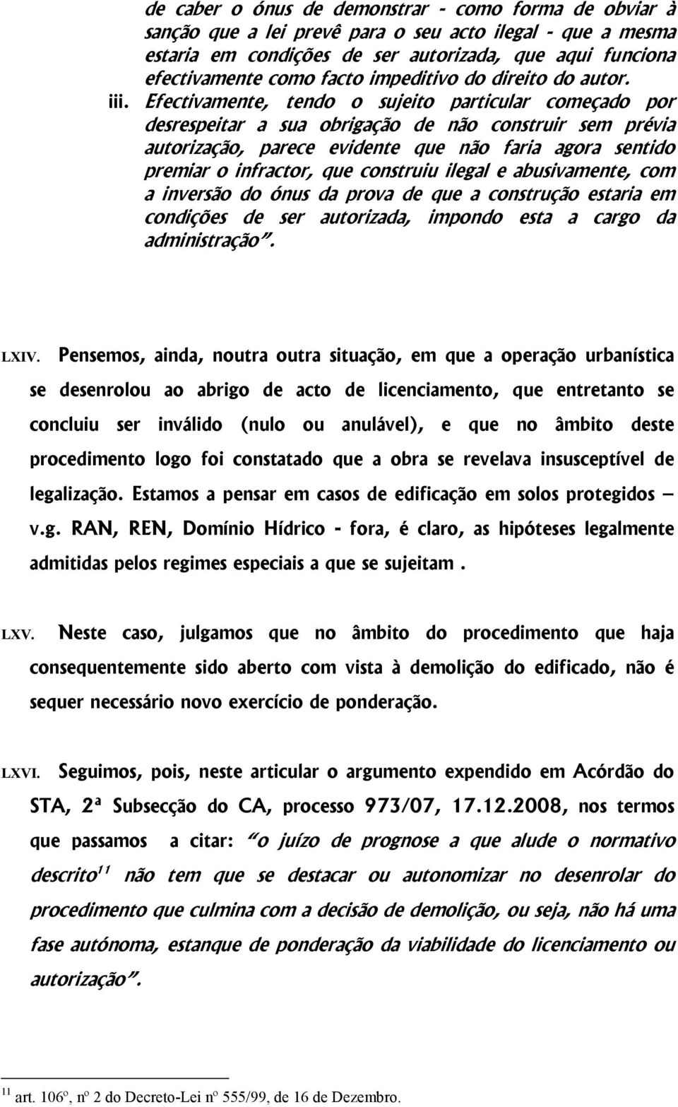 Efectivamente, tendo o sujeito particular começado por desrespeitar a sua obrigação de não construir sem prévia autorização, parece evidente que não faria agora sentido premiar o infractor, que