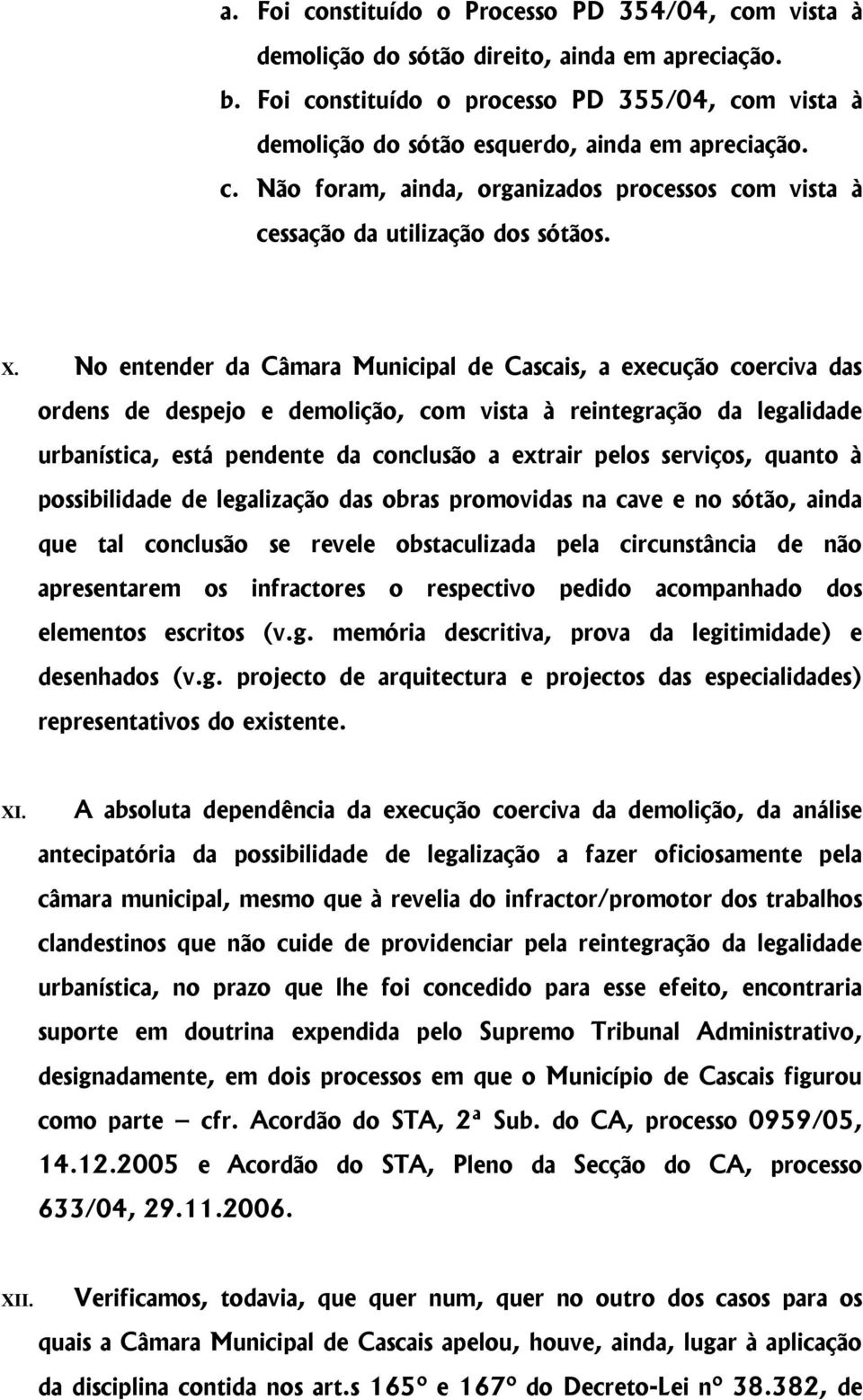 No entender da Câmara Municipal de Cascais, a execução coerciva das ordens de despejo e demolição, com vista à reintegração da legalidade urbanística, está pendente da conclusão a extrair pelos