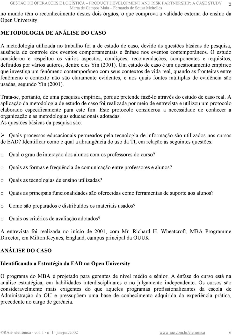 METODOLOGIA DE ANÁLISE DO CASO A metodologia utilizada no trabalho foi a de estudo de caso, devido às questões básicas de pesquisa, ausência de controle dos eventos comportamentais e ênfase nos