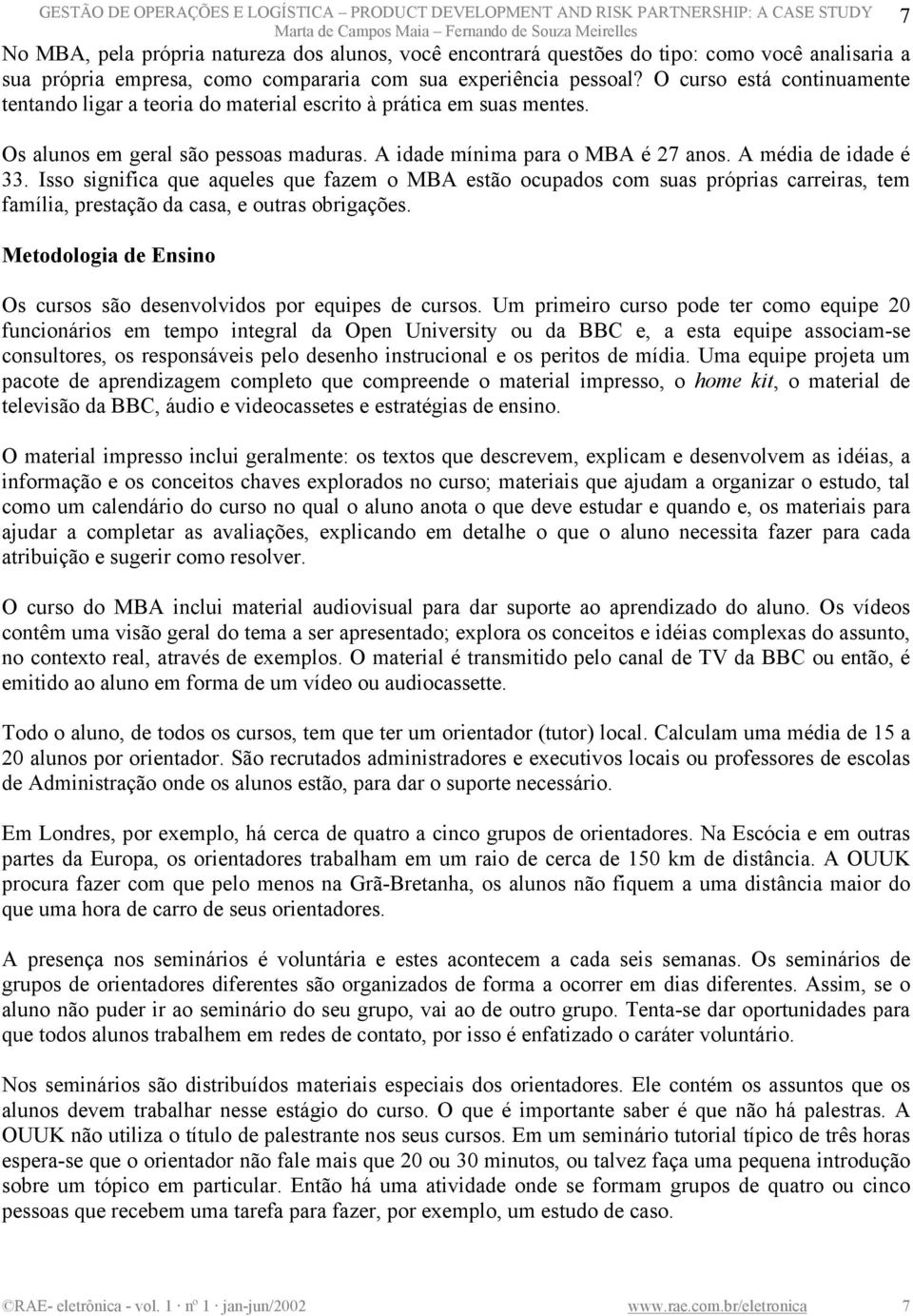 A idade mínima para o MBA é 27 anos. A média de idade é 33. Isso significa que aqueles que fazem o MBA estão ocupados com suas próprias carreiras, tem família, prestação da casa, e outras obrigações.