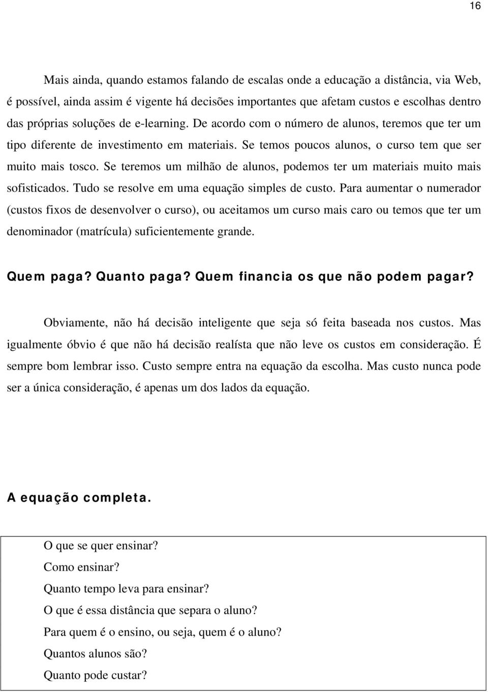 Se teremos um milhão de alunos, podemos ter um materiais muito mais sofisticados. Tudo se resolve em uma equação simples de custo.