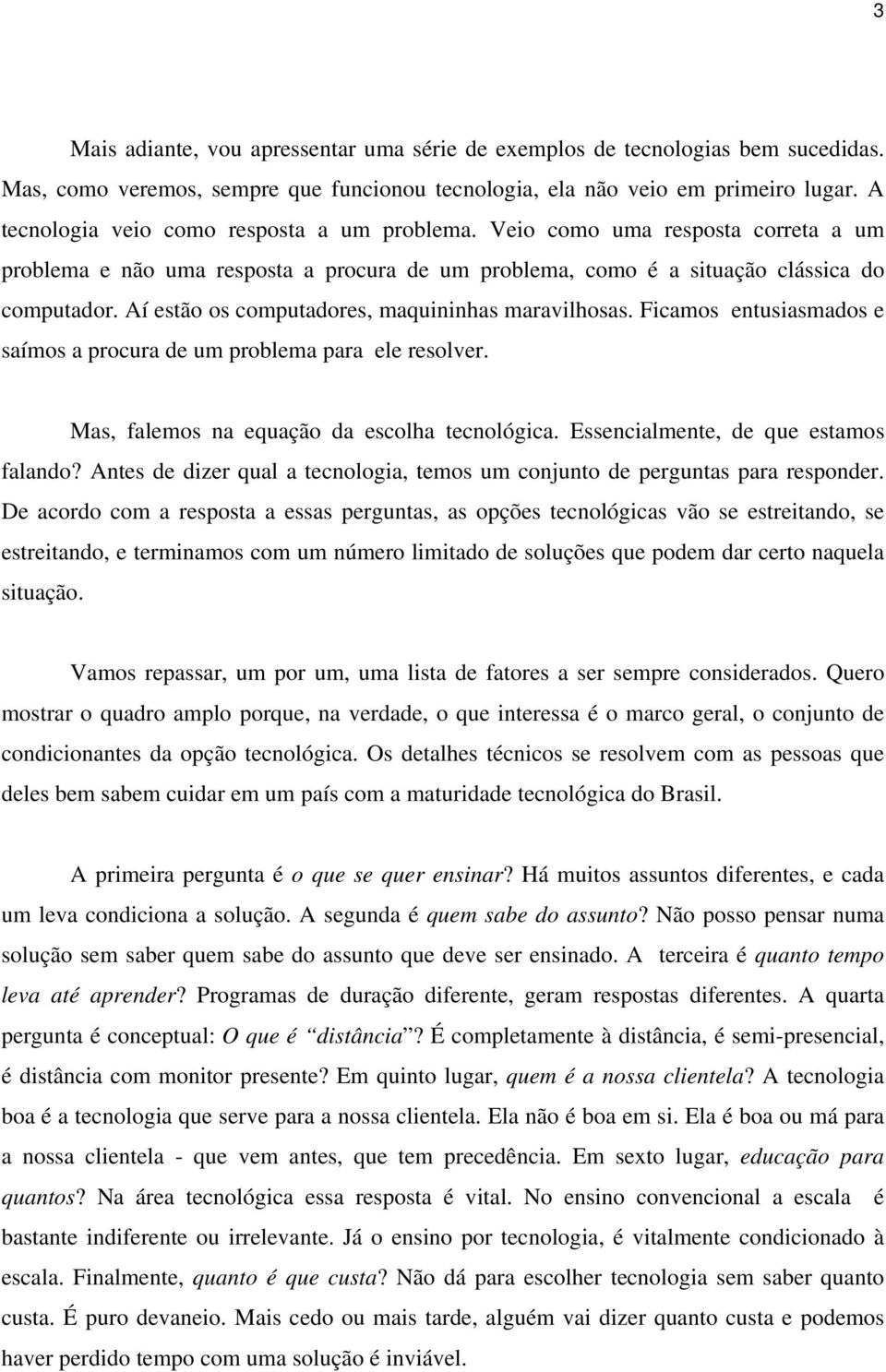 Aí estão os computadores, maquininhas maravilhosas. Ficamos entusiasmados e saímos a procura de um problema para ele resolver. Mas, falemos na equação da escolha tecnológica.