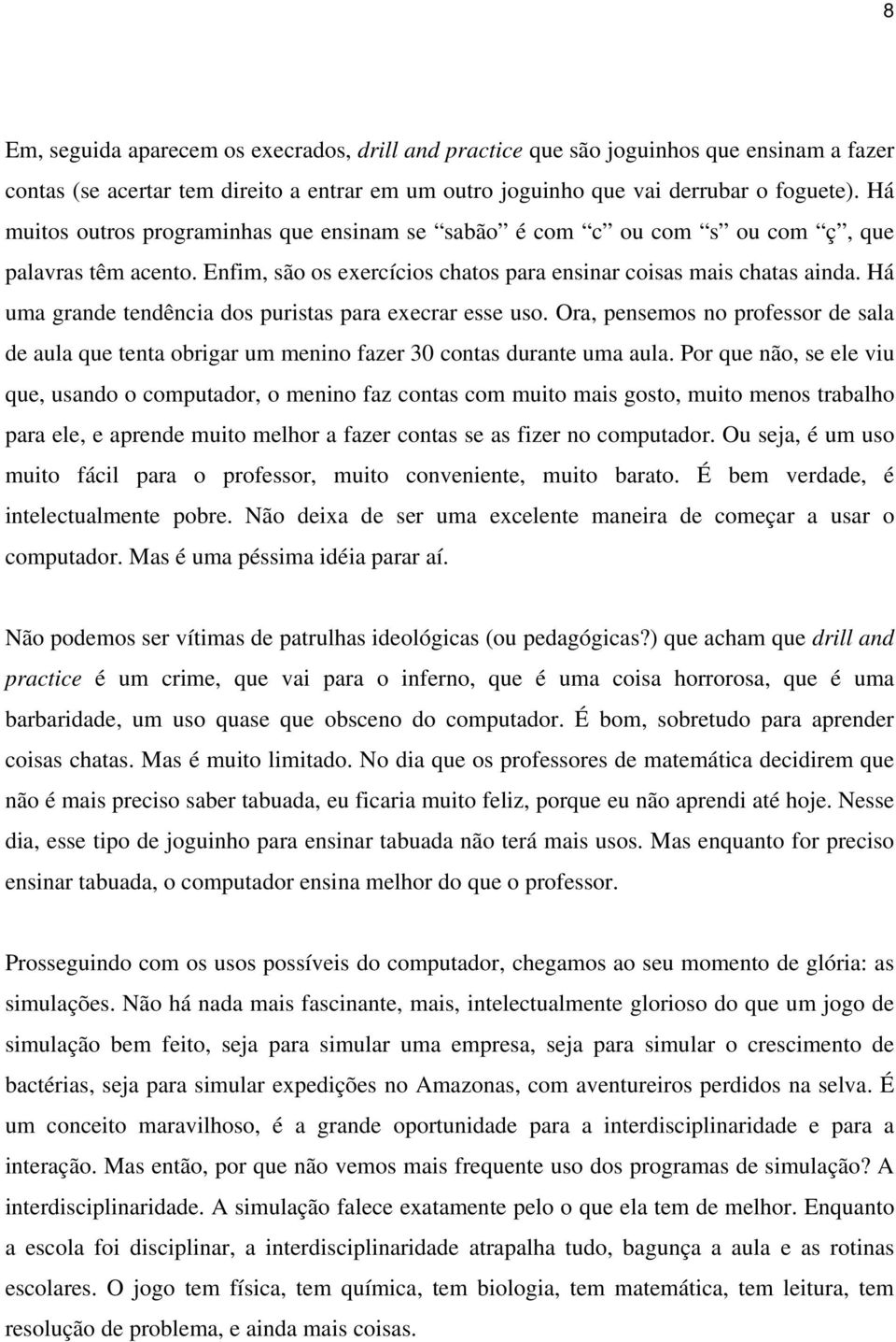 Há uma grande tendência dos puristas para execrar esse uso. Ora, pensemos no professor de sala de aula que tenta obrigar um menino fazer 30 contas durante uma aula.