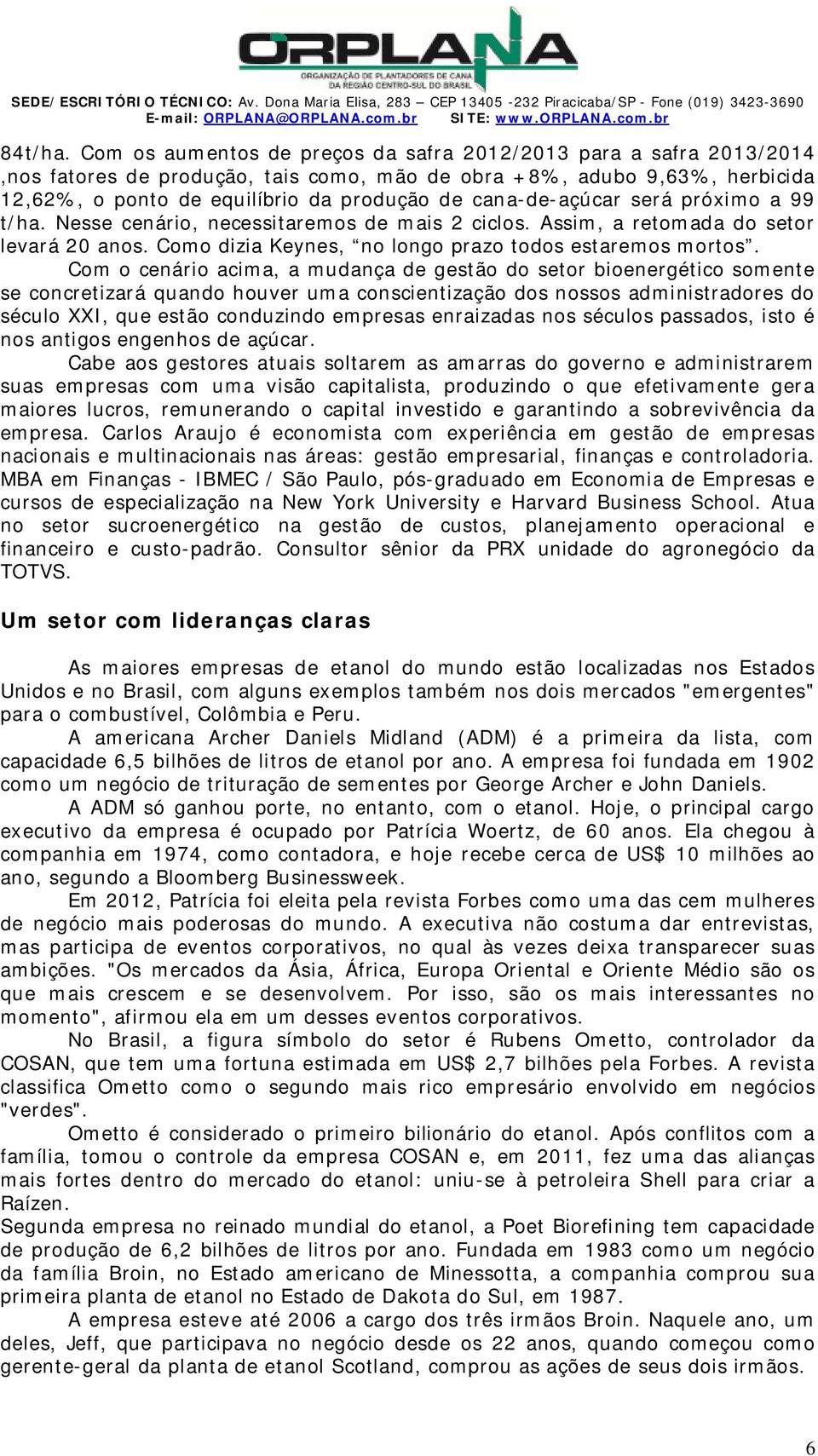 cana-de-açúcar será próximo a 99 t/ha. esse cenário, necessitaremos de mais 2 ciclos. ssim, a retomada do setor levará 20 anos. Como dizia Keynes, no longo prazo todos estaremos mortos.