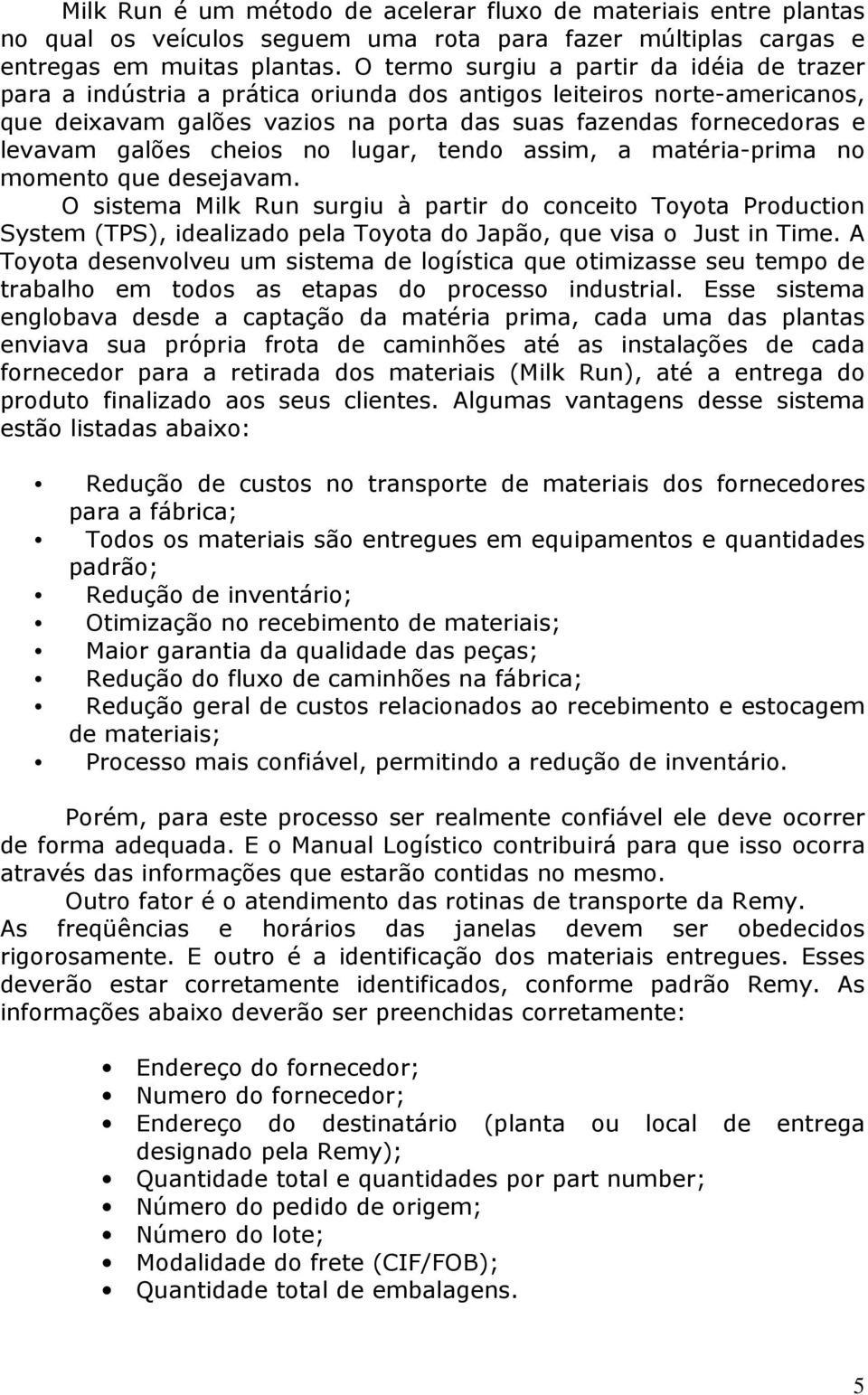 galões cheios no lugar, tendo assim, a matéria-prima no momento que desejavam.