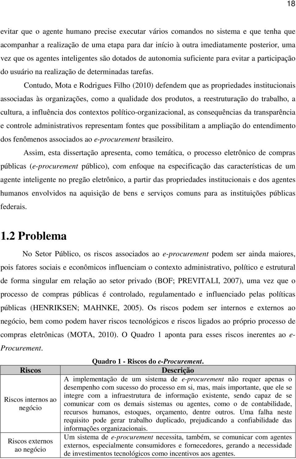 Contudo, Mota e Rodrigues Filho (2010) defendem que as propriedades institucionais associadas às organizações, como a qualidade dos produtos, a reestruturação do trabalho, a cultura, a influência dos