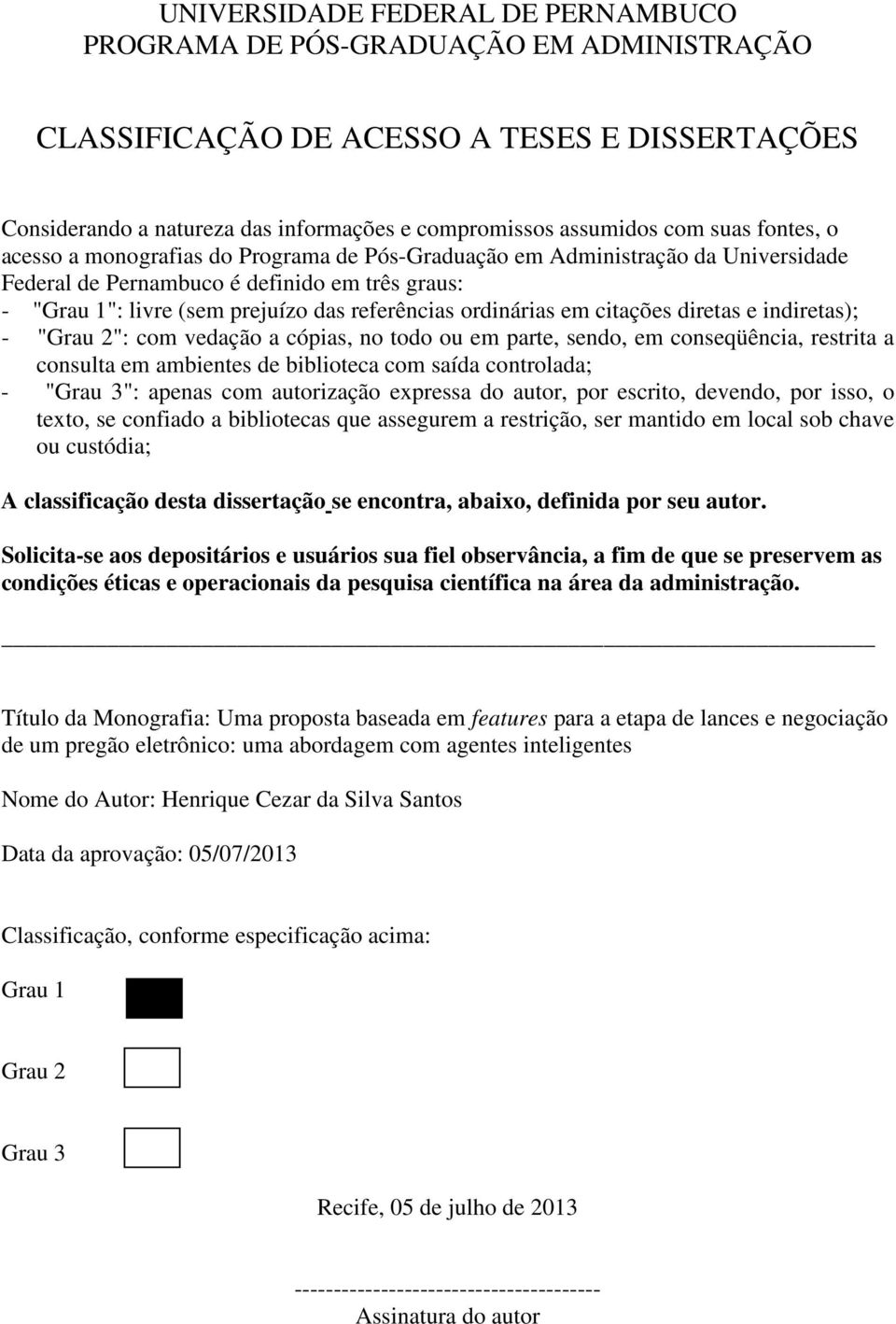 ordinárias em citações diretas e indiretas); - "Grau 2": com vedação a cópias, no todo ou em parte, sendo, em conseqüência, restrita a consulta em ambientes de biblioteca com saída controlada; -