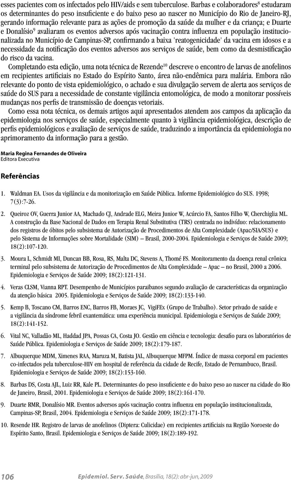 da mulher e da criança; e Duarte e Donalísio 9 avaliaram os eventos adversos após vacinação contra influenza em população institucionalizada no Município de Campinas-SP, confirmando a baixa