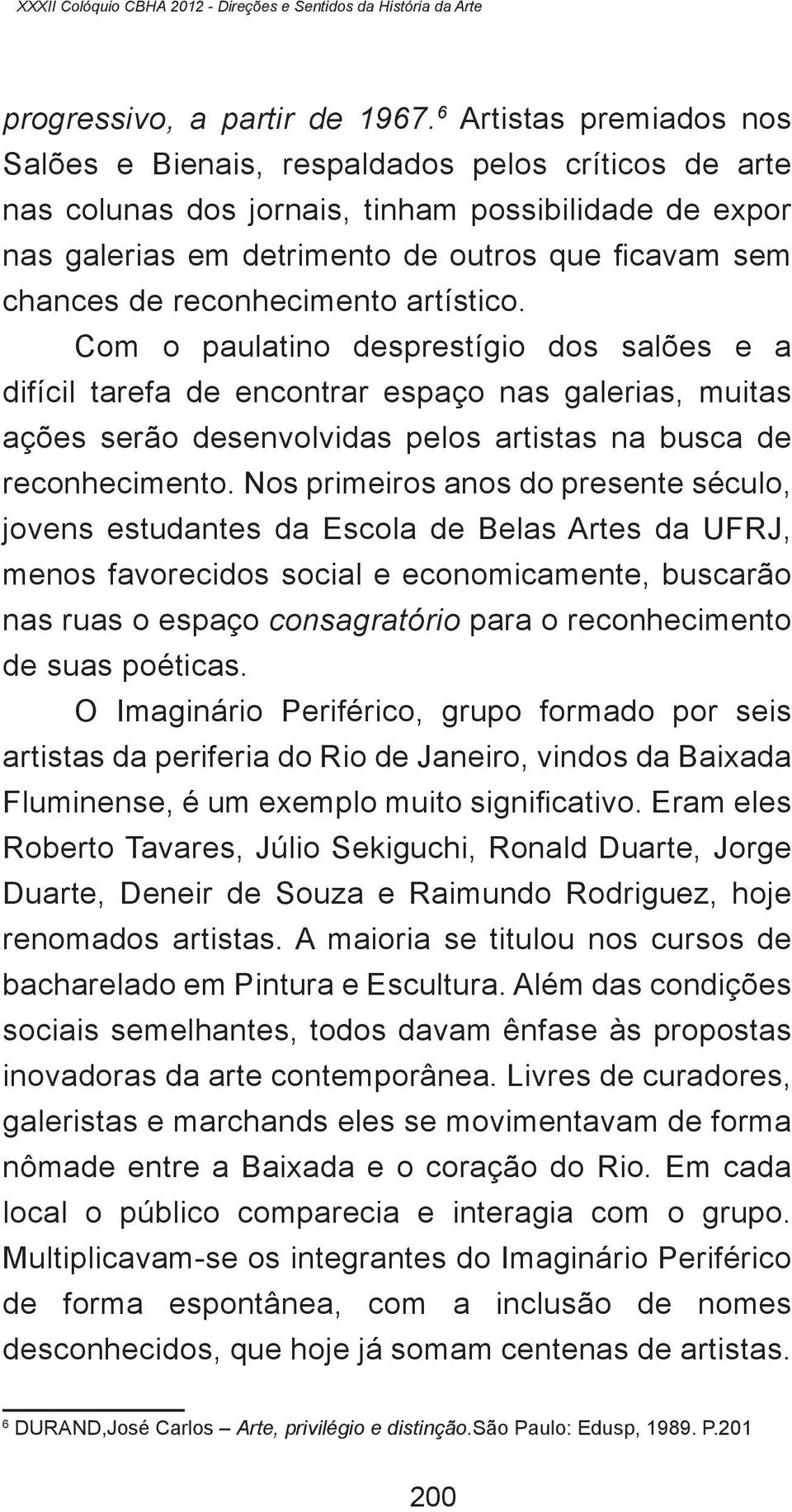 reconhecimento artístico. Com o paulatino desprestígio dos salões e a difícil tarefa de encontrar espaço nas galerias, muitas ações serão desenvolvidas pelos artistas na busca de reconhecimento.