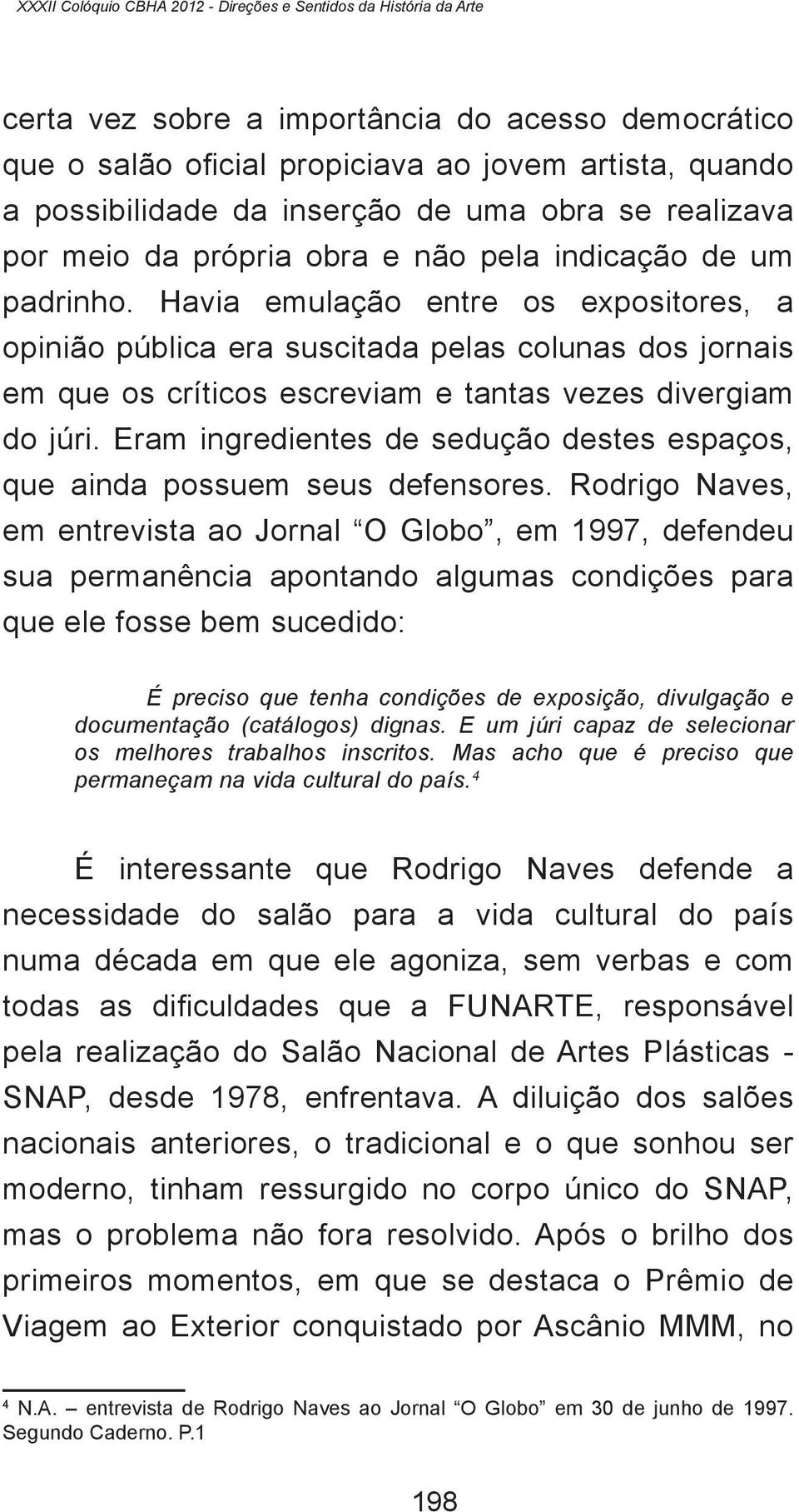 Havia emulação entre os expositores, a opinião pública era suscitada pelas colunas dos jornais em que os críticos escreviam e tantas vezes divergiam do júri.