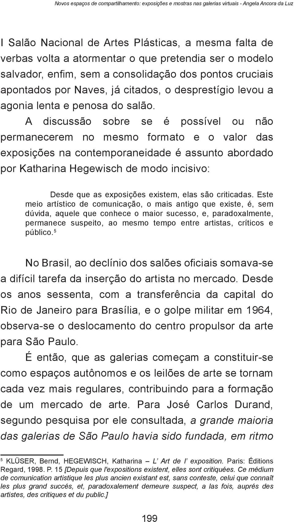 A discussão sobre se é possível ou não permanecerem no mesmo formato e o valor das exposições na contemporaneidade é assunto abordado por Katharina Hegewisch de modo incisivo: Desde que as exposições