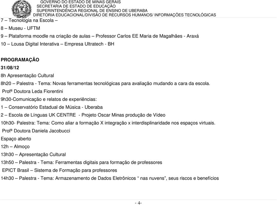 Profª Doutora Leda Fiorentini 9h30-Comunicação e relatos de experiências: 1 Conservatório Estadual de Música - Uberaba 2 Escola de Línguas UK CENTRE - Projeto Oscar Minas produção de Vídeo 10h30-