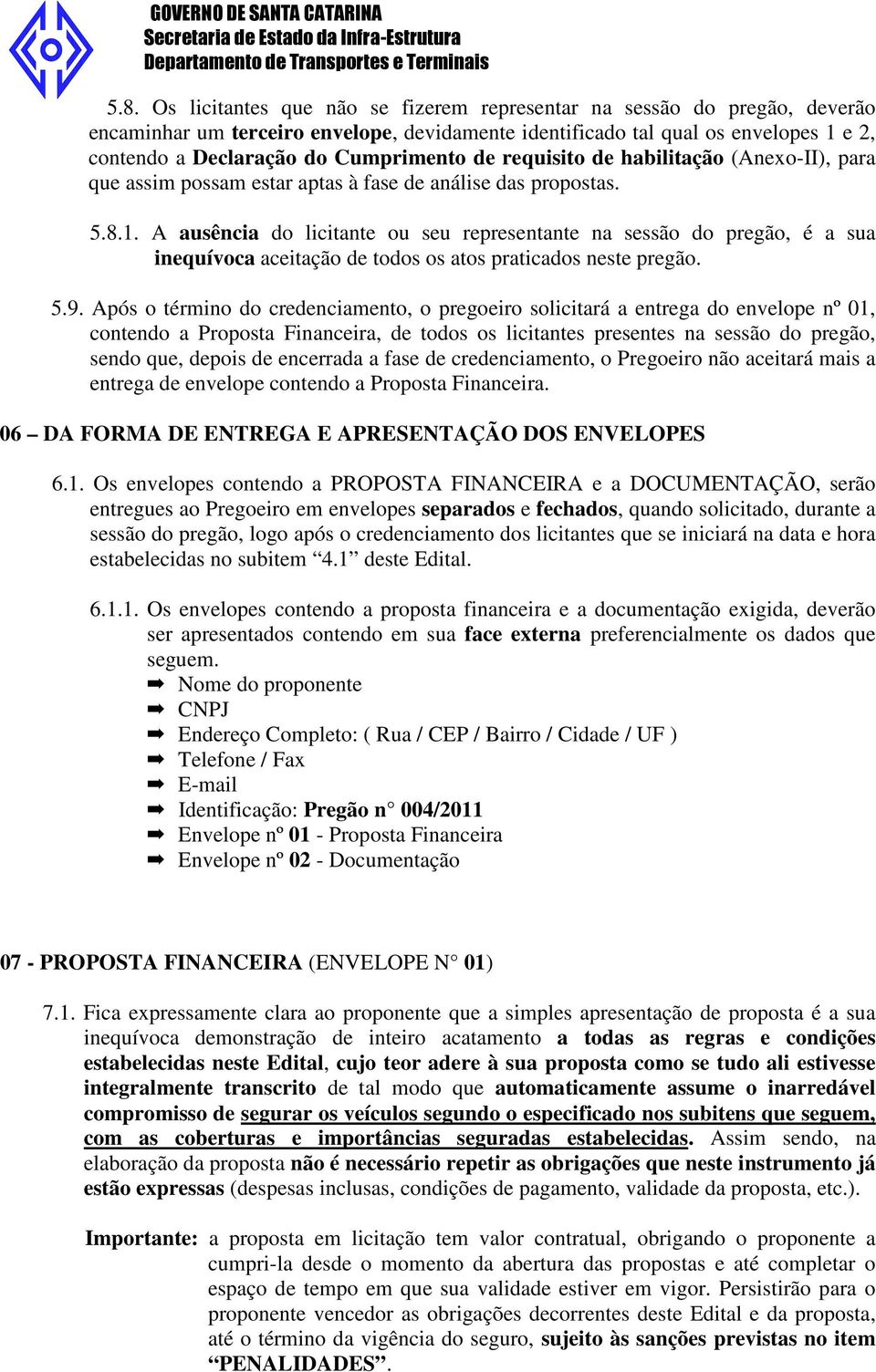 A ausência do licitante ou seu representante na sessão do pregão, é a sua inequívoca aceitação de todos os atos praticados neste pregão. 5.9.