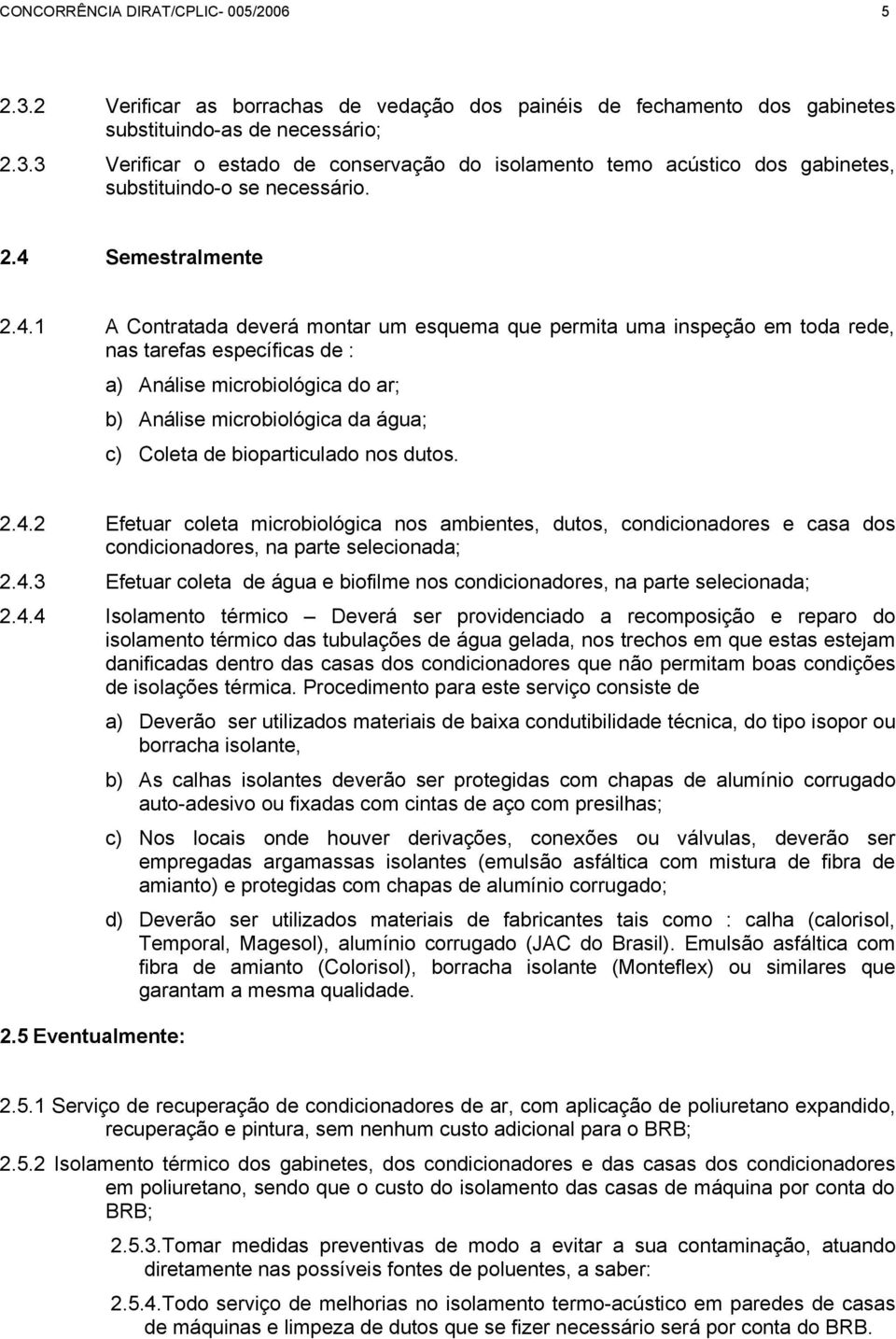 c) Coleta de bioparticulado nos dutos. 2.4.2 Efetuar coleta microbiológica nos ambientes, dutos, condicionadores e casa dos condicionadores, na parte selecionada; 2.4.3 Efetuar coleta de água e biofilme nos condicionadores, na parte selecionada; 2.