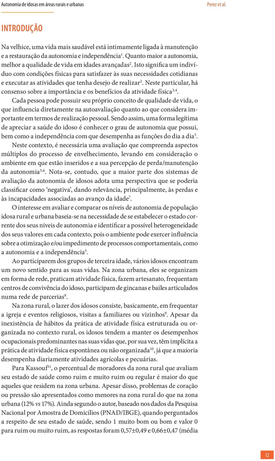 Isto significa um indivíduo com condições físicas para satisfazer às suas necessidades cotidianas e executar as atividades que tenha desejo de realizar 2.