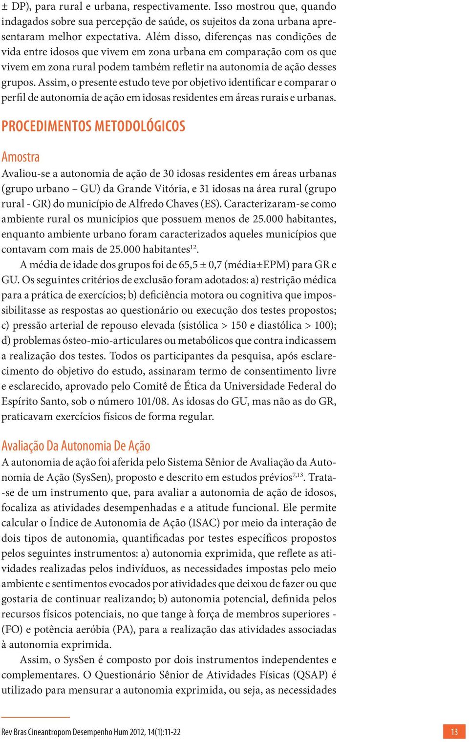 Assim, o presente estudo teve por objetivo identificar e comparar o perfil de autonomia de ação em idosas residentes em áreas rurais e urbanas.