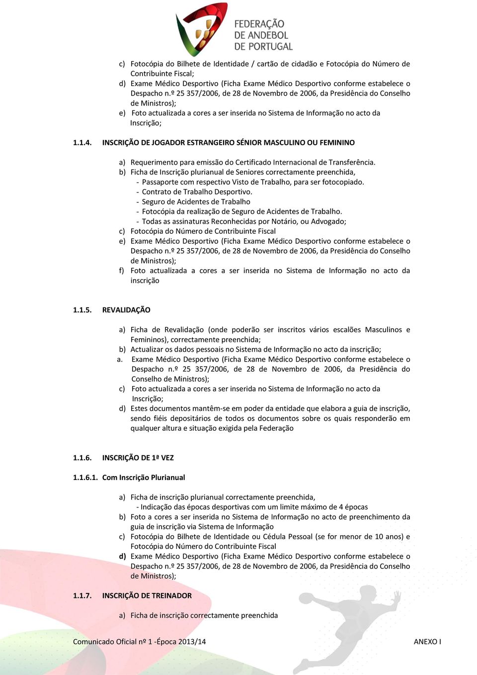 b) Ficha de Inscrição plurianual de Seniores correctamente preenchida, - Passaporte com respectivo Visto de Trabalho, para ser fotocopiado. - Contrato de Trabalho Desportivo.